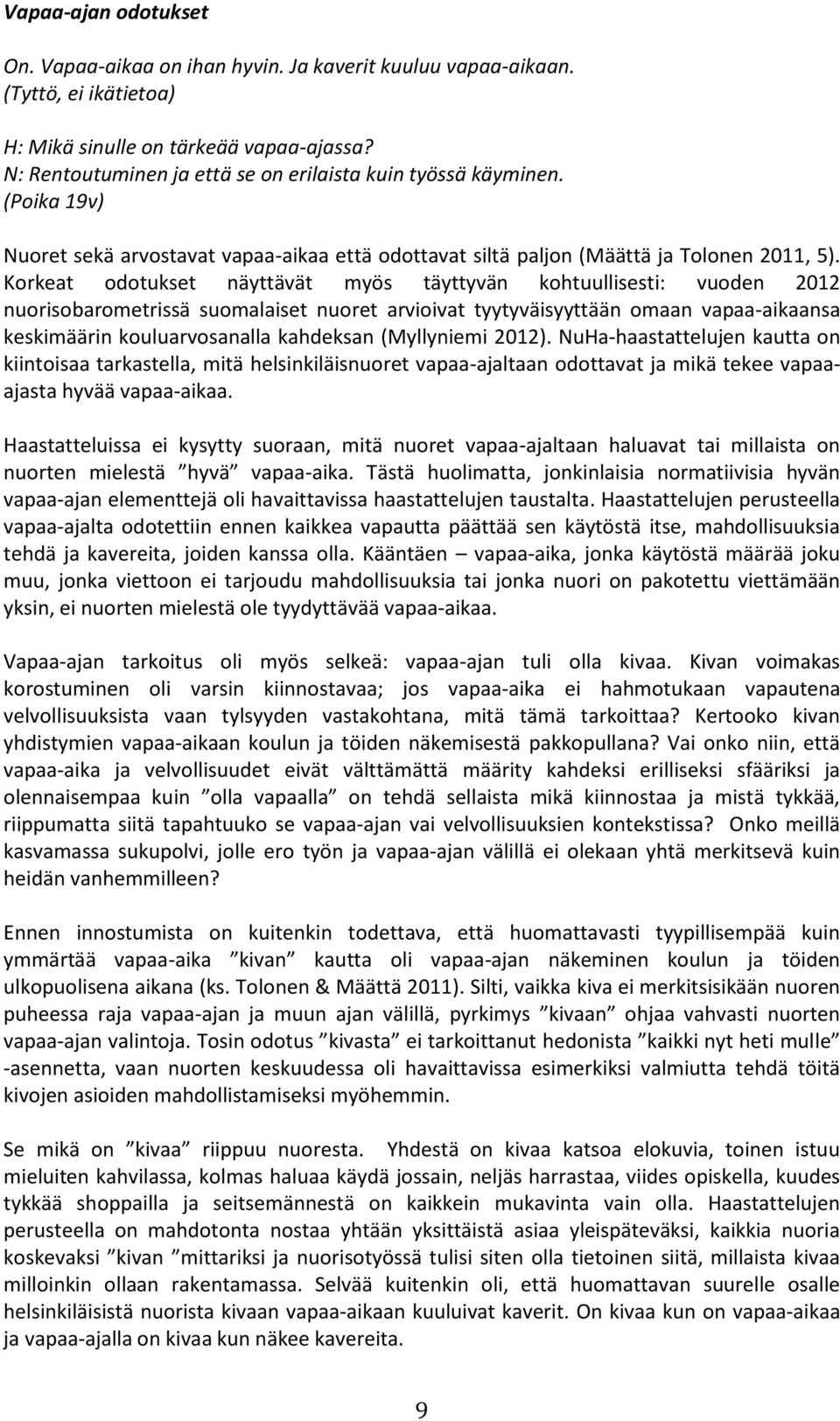 Korkeat odotukset näyttävät myös täyttyvän kohtuullisesti: vuoden 2012 nuorisobarometrissä suomalaiset nuoret arvioivat tyytyväisyyttään omaan vapaa-aikaansa keskimäärin kouluarvosanalla kahdeksan