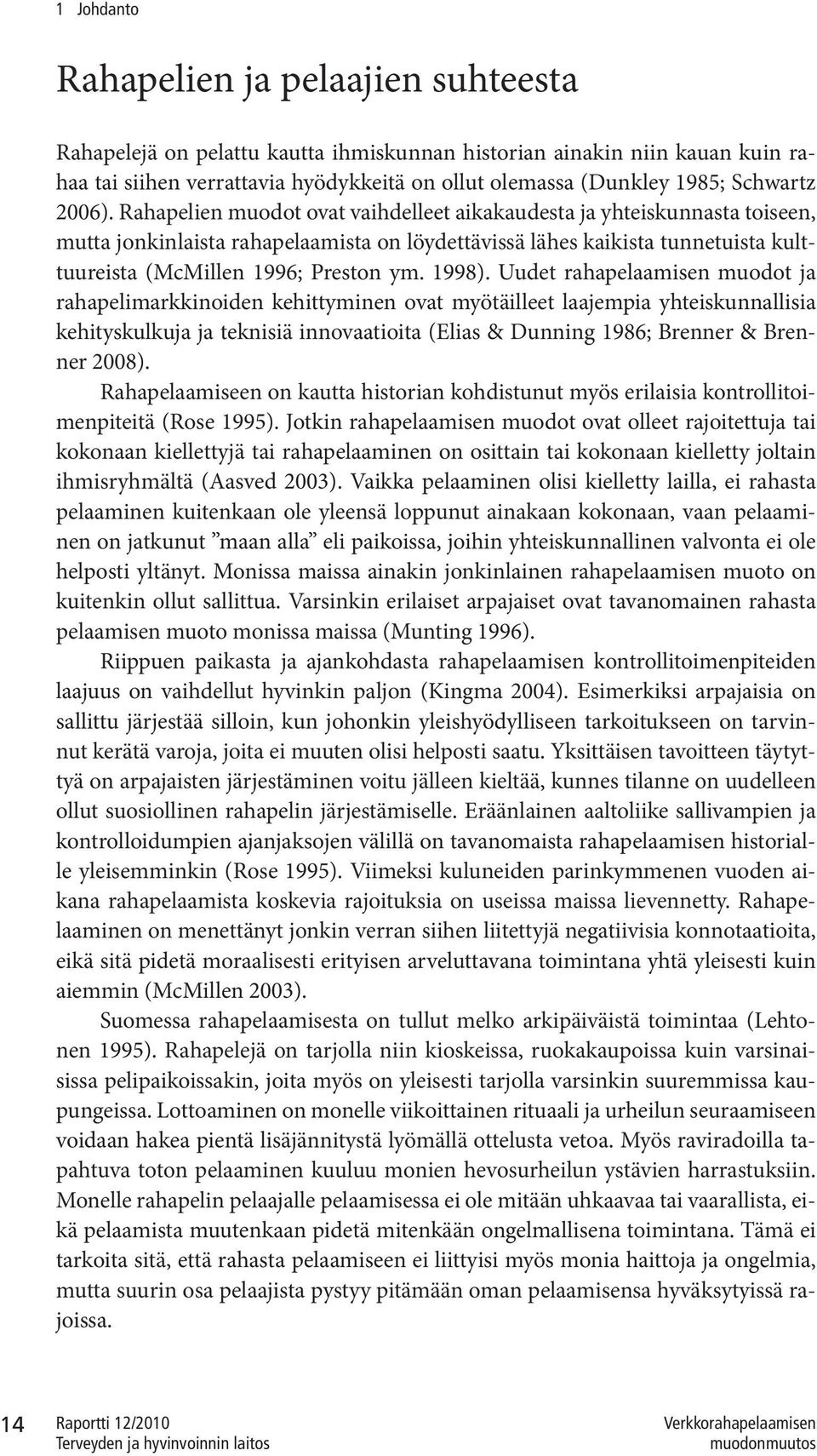 Rahapelien muodot ovat vaihdelleet aikakaudesta ja yhteiskunnasta toiseen, mutta jonkinlaista rahapelaamista on löydettävissä lähes kaikista tunnetuista kulttuureista (McMillen 1996; Preston ym.