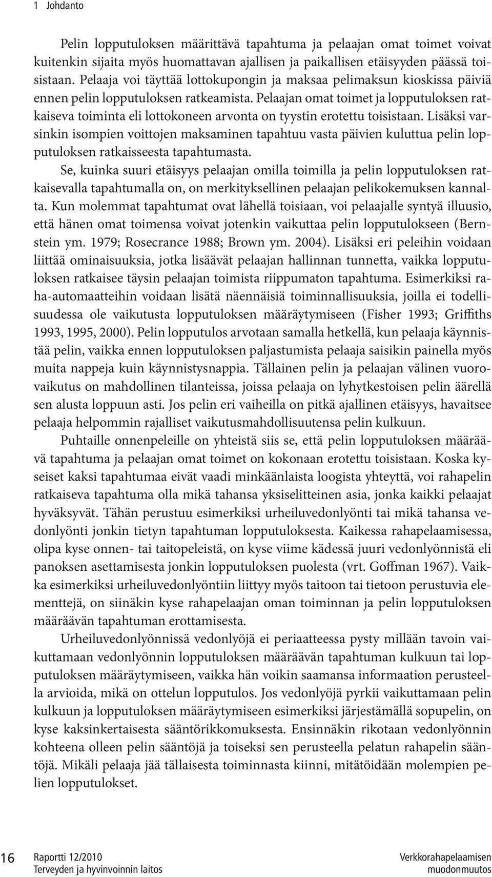 Pelaajan omat toimet ja lopputuloksen ratkaiseva toiminta eli lottokoneen arvonta on tyystin erotettu toisistaan.