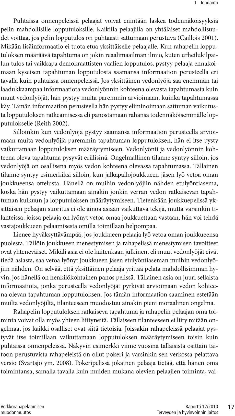 Kun rahapelin lopputuloksen määräävä tapahtuma on jokin reaalimaailman ilmiö, kuten urheilukilpailun tulos tai vaikkapa demokraattisten vaalien lopputulos, pystyy pelaaja ennakoimaan kyseisen