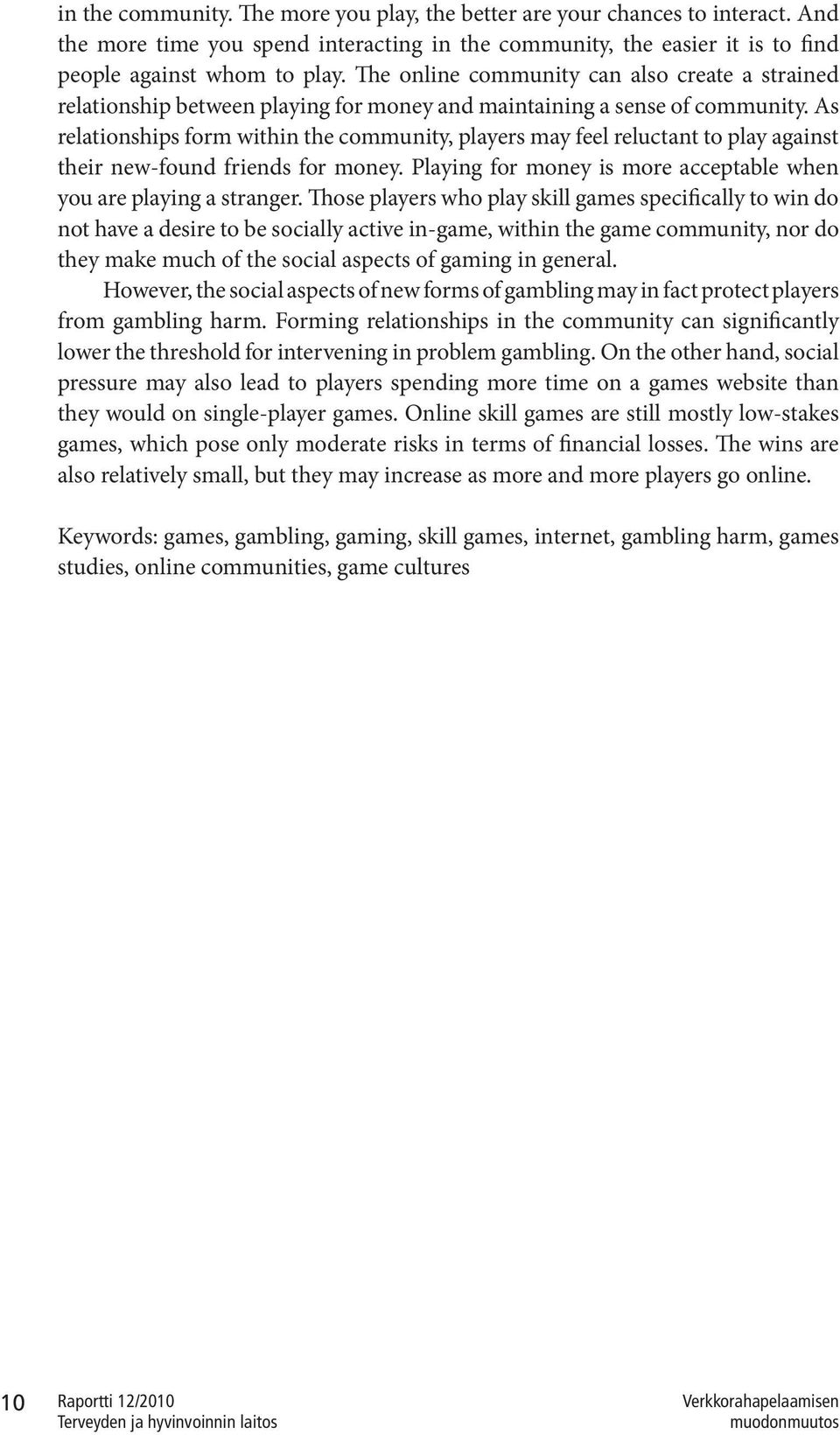 As relationships form within the community, players may feel reluctant to play against their new-found friends for money. Playing for money is more acceptable when you are playing a stranger.