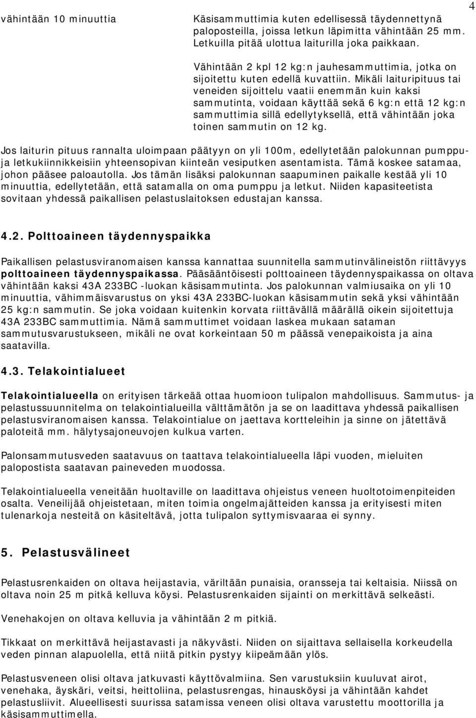 Mikäli laituripituus tai veneiden sijoittelu vaatii enemmän kuin kaksi sammutinta, voidaan käyttää sekä 6 kg:n että 12 kg:n sammuttimia sillä edellytyksellä, että vähintään joka toinen sammutin on 12