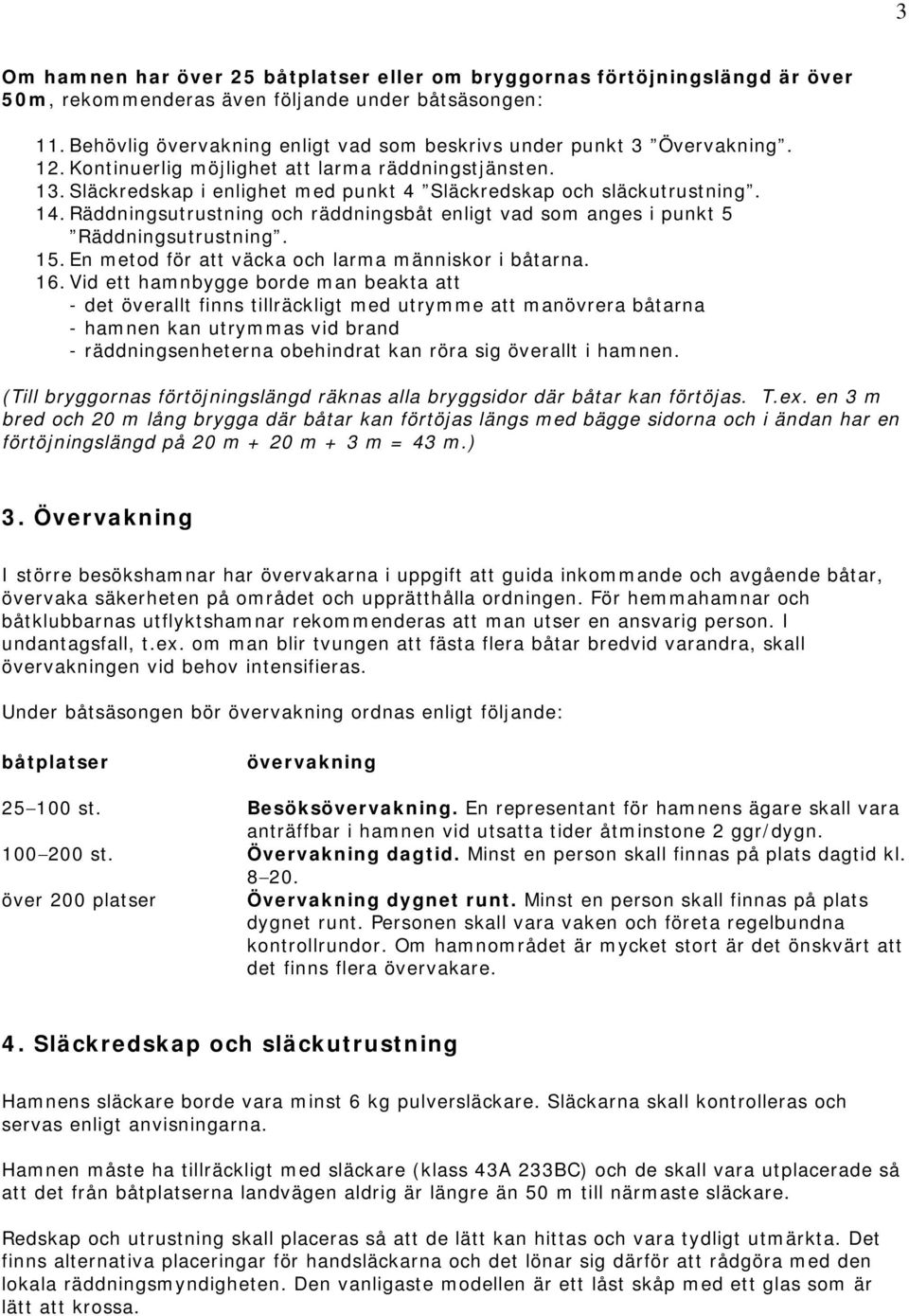 Släckredskap i enlighet med punkt 4 Släckredskap och släckutrustning. 14. Räddningsutrustning och räddningsbåt enligt vad som anges i punkt 5 Räddningsutrustning. 15.