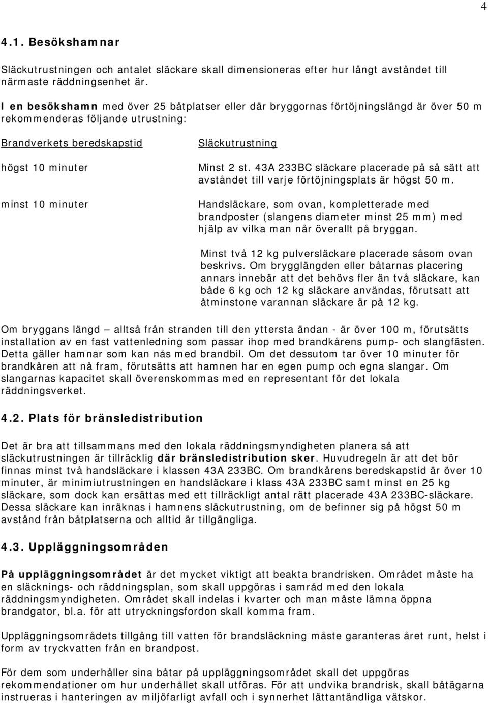 Släckutrustning Minst 2 st. 43A 233BC släckare placerade på så sätt att avståndet till varje förtöjningsplats är högst 50 m.