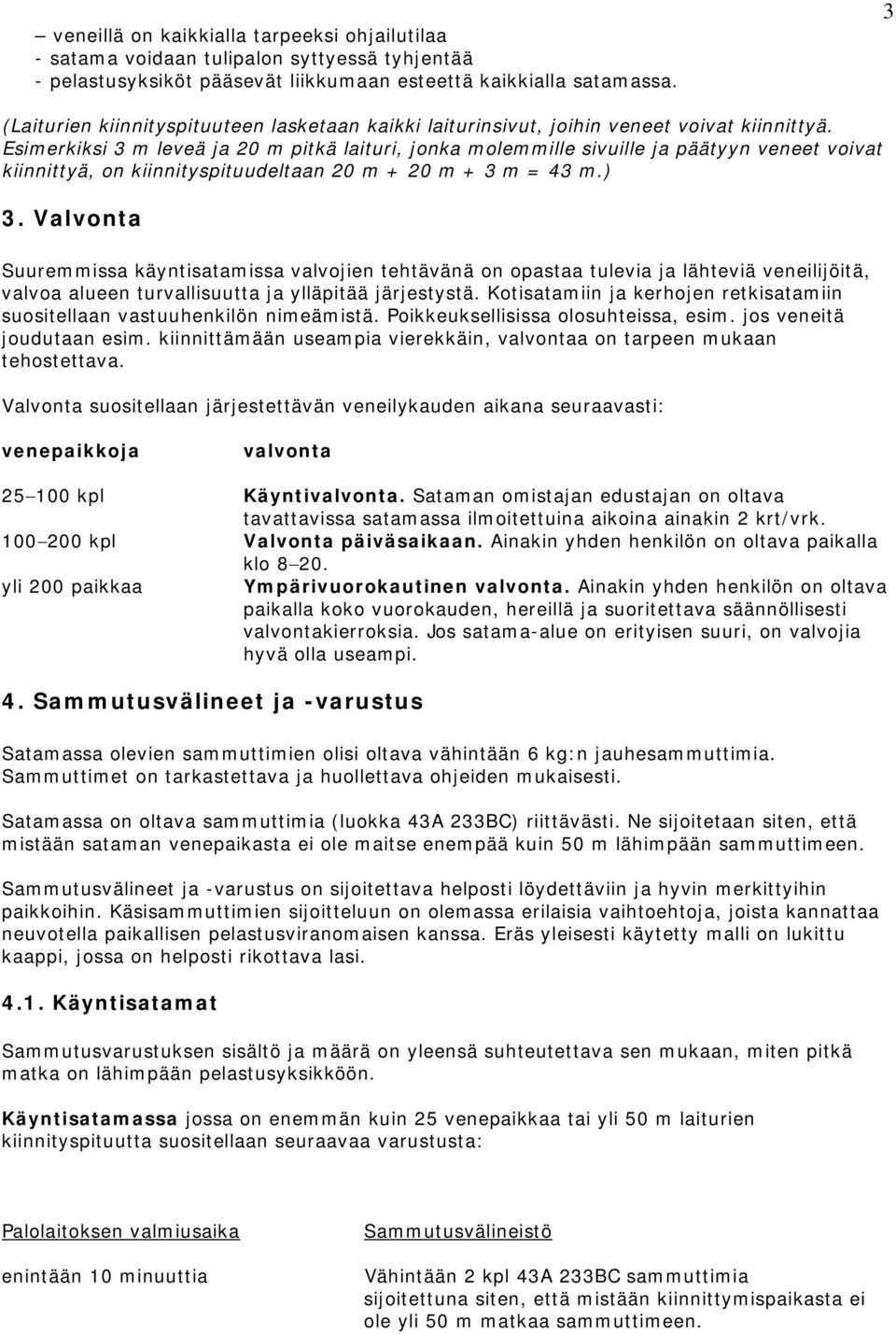 Esimerkiksi 3 m leveä ja 20 m pitkä laituri, jonka molemmille sivuille ja päätyyn veneet voivat kiinnittyä, on kiinnityspituudeltaan 20 m + 20 m + 3 m = 43 m.) 3.