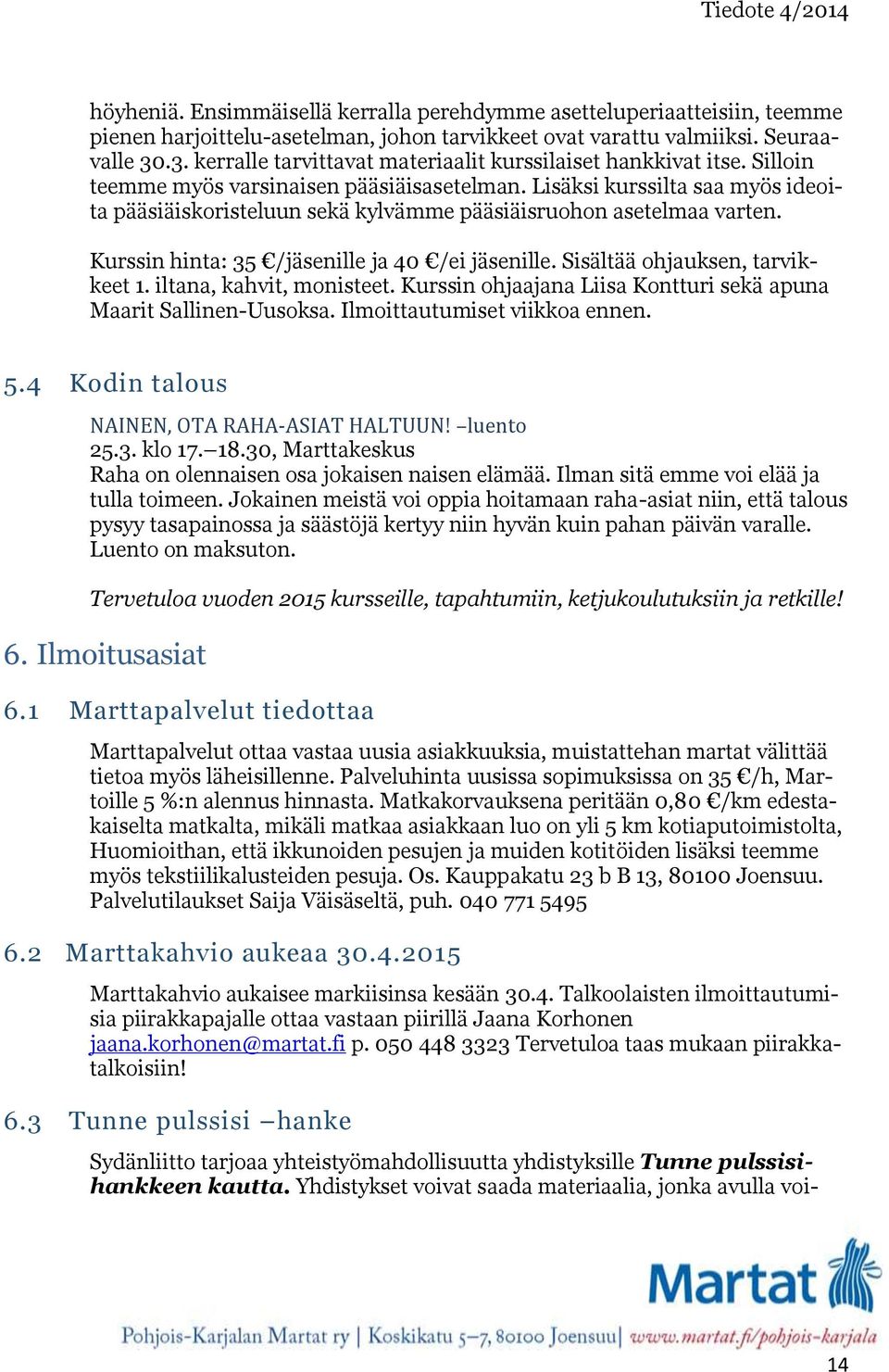 Lisäksi kurssilta saa myös ideoita pääsiäiskoristeluun sekä kylvämme pääsiäisruohon asetelmaa varten. Kurssin hinta: 35 /jäsenille ja 40 /ei jäsenille. Sisältää ohjauksen, tarvikkeet 1.