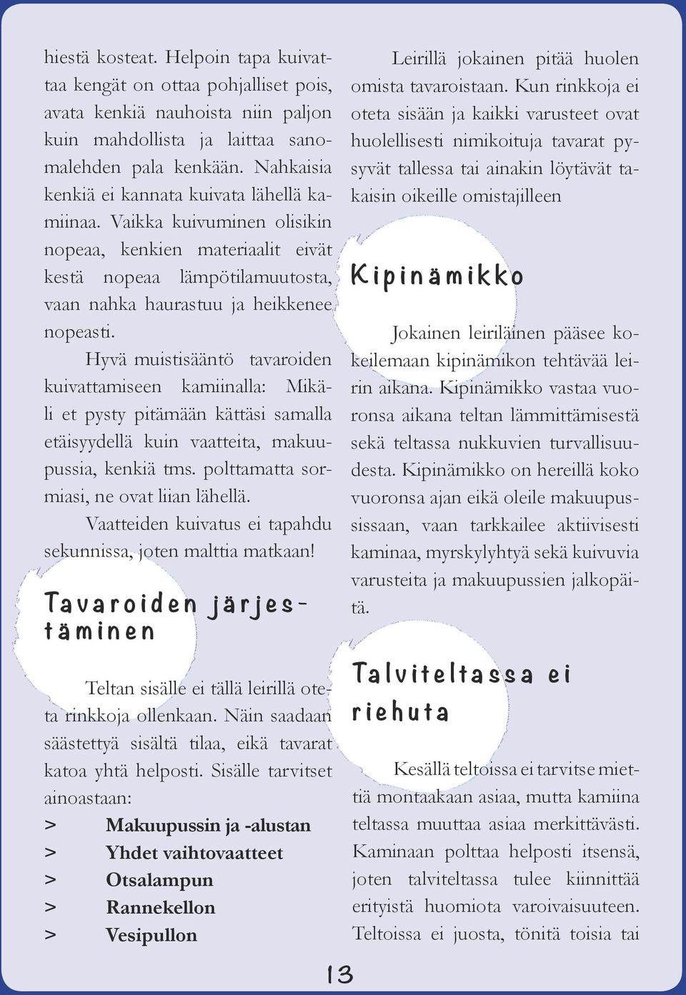 Hyvä muistisääntö tavaroiden kuivattamiseen kamiinalla: Mikäli et pysty pitämään kättäsi samalla etäisyydellä kuin vaatteita, makuupussia, kenkiä tms. polttamatta sormiasi, ne ovat liian lähellä.