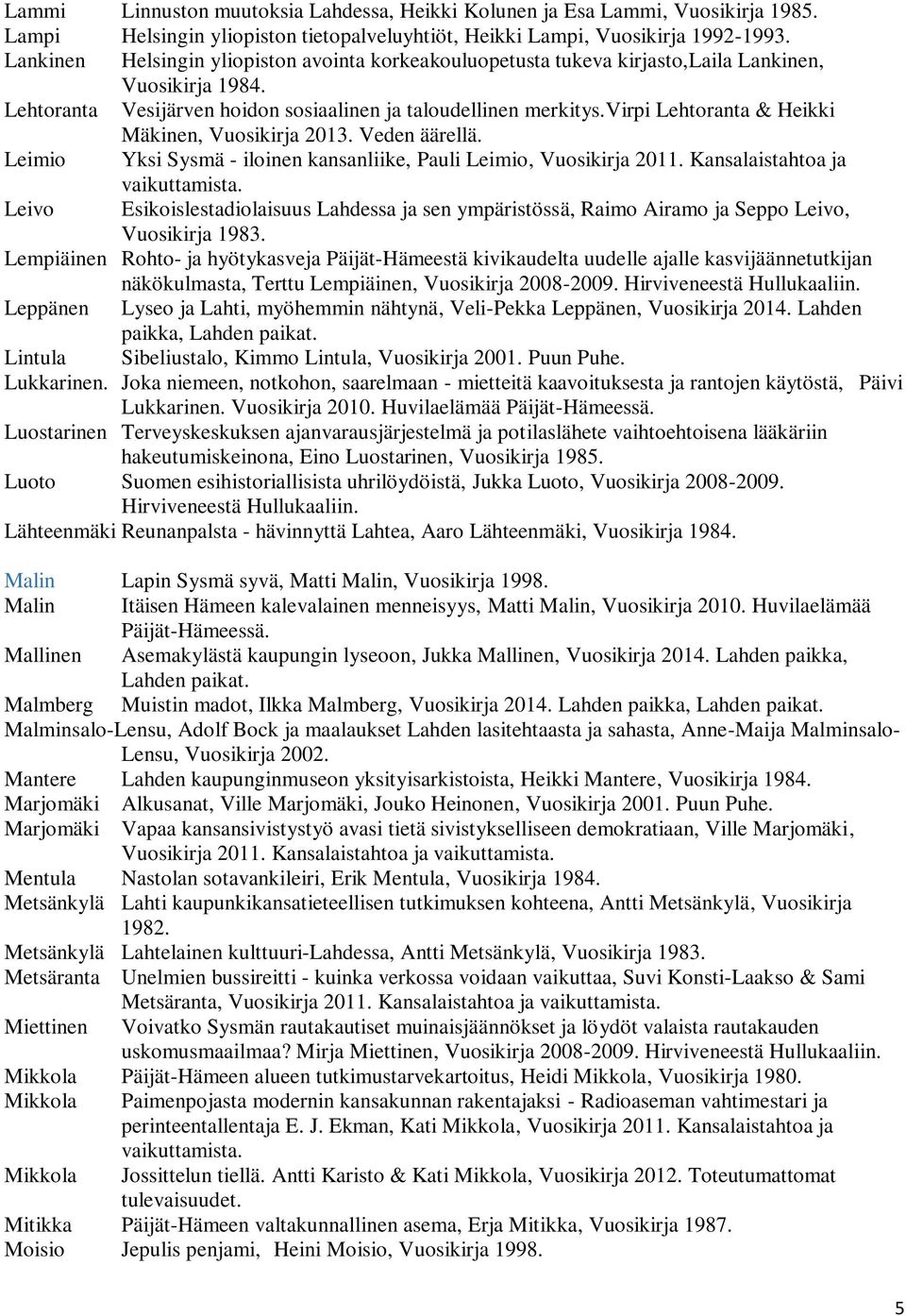 virpi Lehtoranta & Heikki Mäkinen, Vuosikirja 2013. Veden äärellä. Leimio Yksi Sysmä - iloinen kansanliike, Pauli Leimio, Vuosikirja 2011. Kansalaistahtoa ja vaikuttamista.