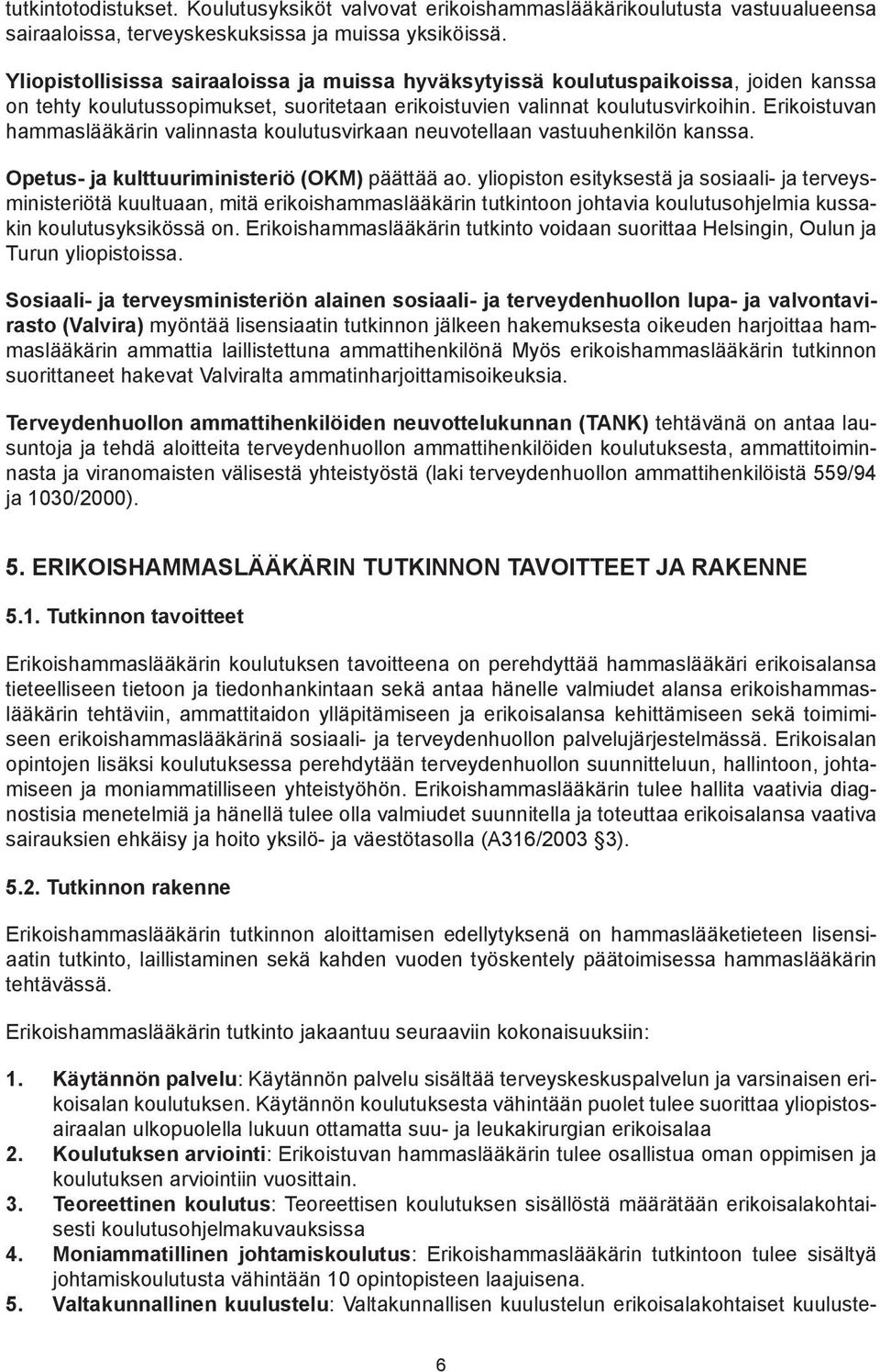 Erikoistuvan hammaslääkärin valinnasta koulutusvirkaan neuvotellaan vastuuhenkilön kanssa. Opetus- ja kulttuuriministeriö (OKM) päättää ao.