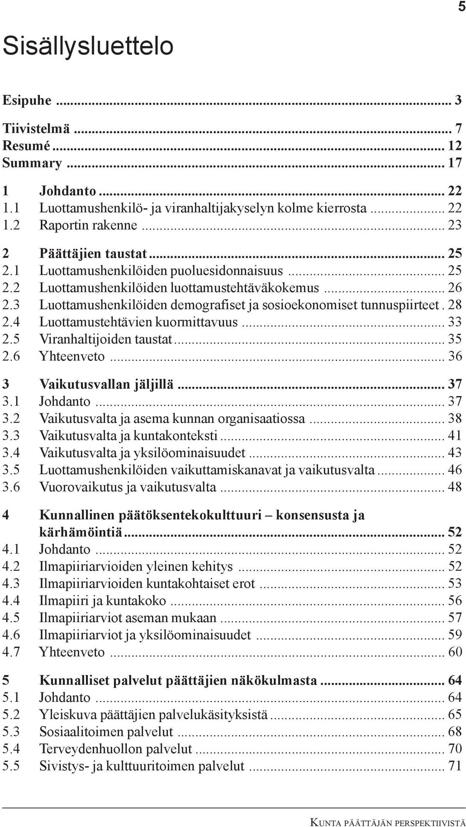 3 Luottamushenkilöiden demografiset ja sosioekonomiset tunnuspiirteet. 28 2.4 Luottamustehtävien kuormittavuus... 33 2.5 Viranhaltijoiden taustat... 35 2.6 Yhteenveto... 36 3 Vaikutusvallan jäljillä.