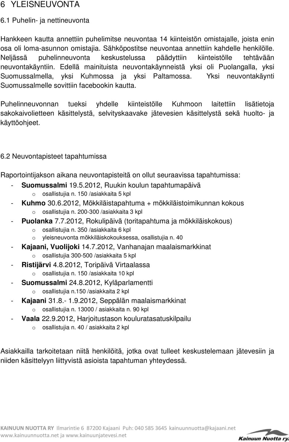 Edellä mainituista neuvontakäynneistä yksi oli Puolangalla, yksi Suomussalmella, yksi Kuhmossa ja yksi Paltamossa. Yksi neuvontakäynti Suomussalmelle sovittiin facebookin kautta.