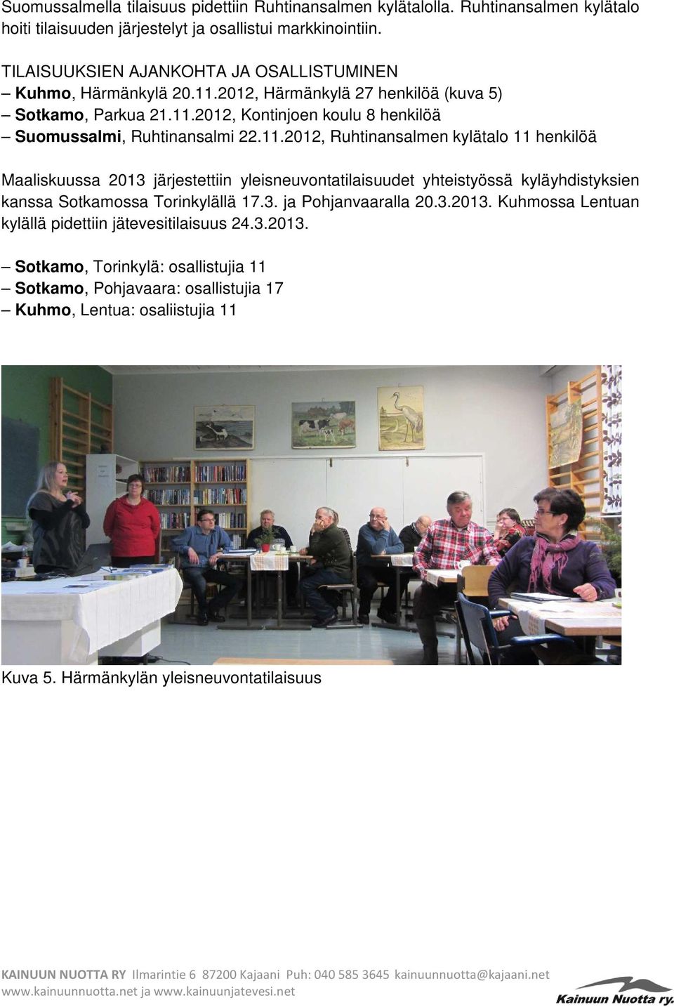 11.2012, Ruhtinansalmen kylätalo 11 henkilöä Maaliskuussa 2013 järjestettiin yleisneuvontatilaisuudet yhteistyössä kyläyhdistyksien kanssa Sotkamossa Torinkylällä 17.3. ja Pohjanvaaralla 20.