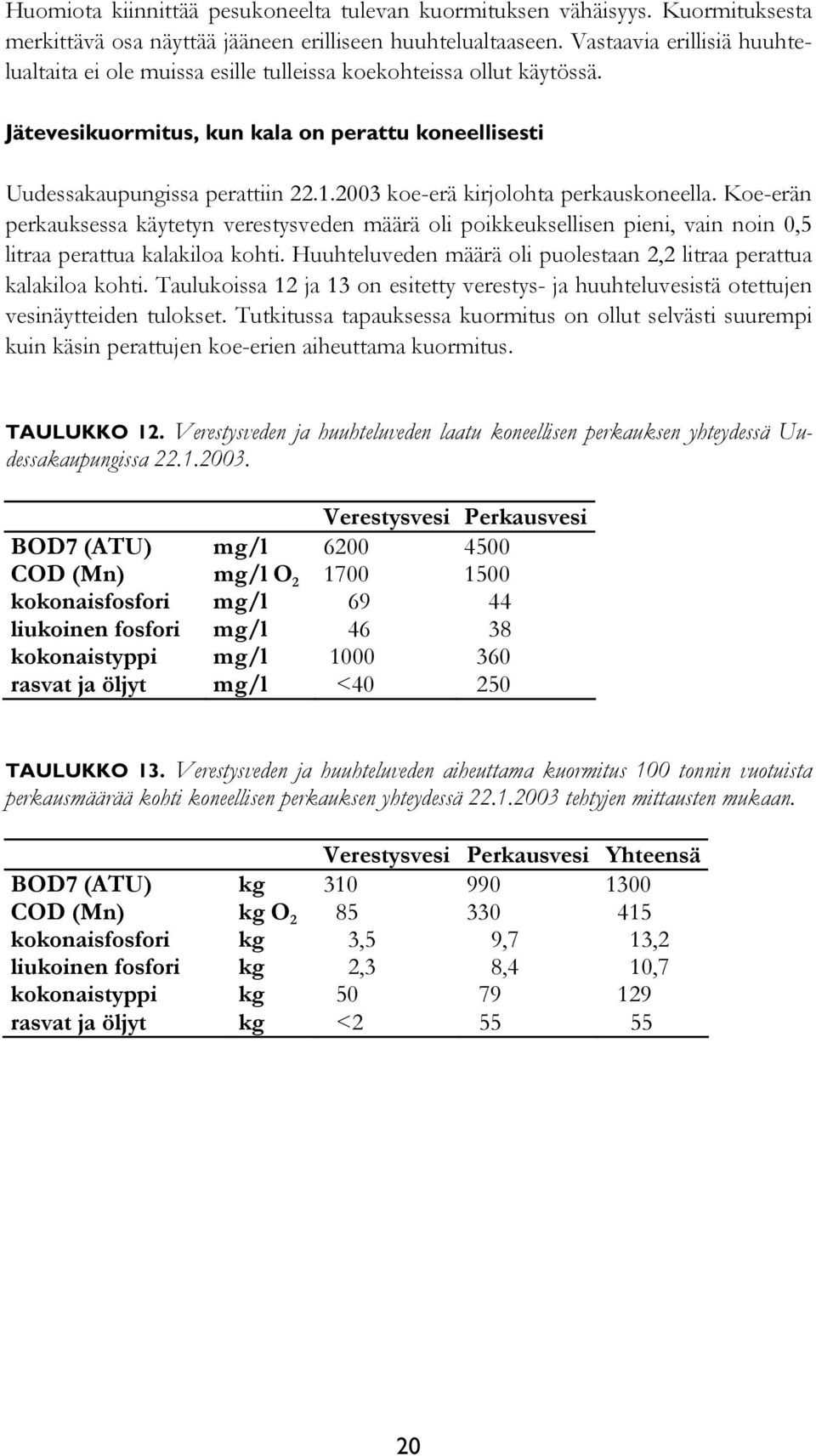 2003 koe-erä kirjolohta perkauskoneella. Koe-erän perkauksessa käytetyn verestysveden määrä oli poikkeuksellisen pieni, vain noin 0,5 litraa perattua kalakiloa kohti.