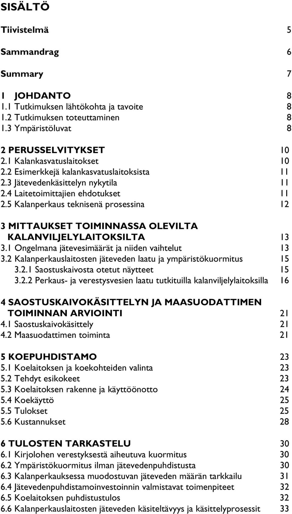 5 Kalanperkaus teknisenä prosessina 12 3 MITTAUKSET TOIMINNASSA OLEVILTA KALANVILJELYLAITOKSILTA 13 3.1 Ongelmana jätevesimäärät ja niiden vaihtelut 13 3.