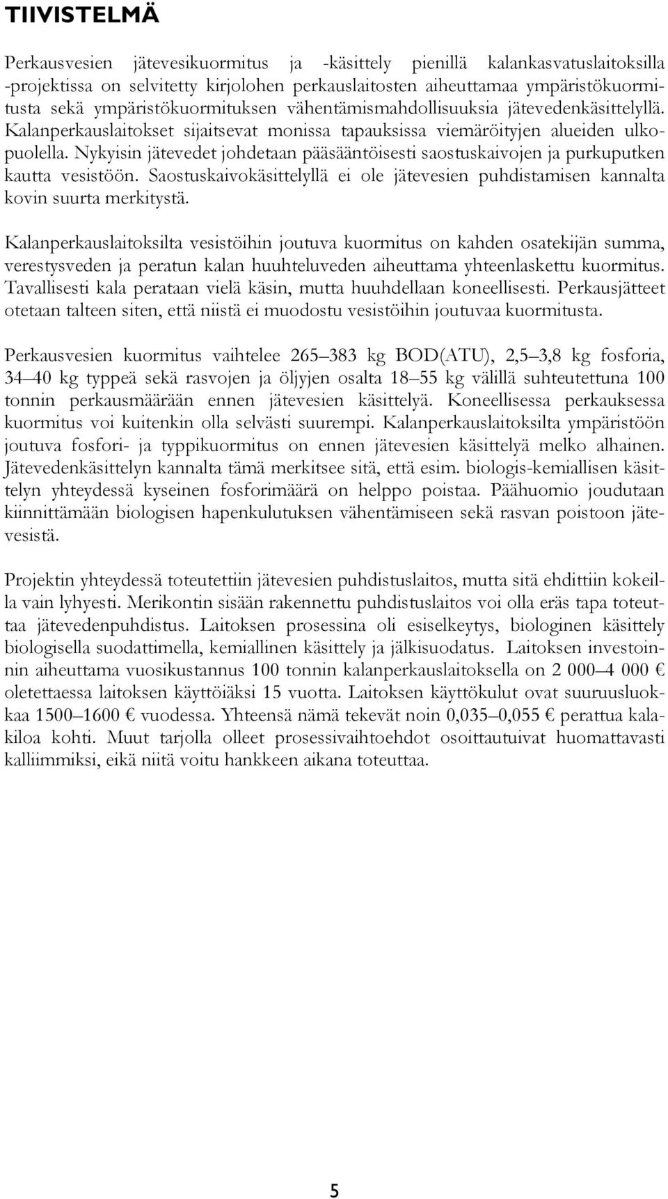 Nykyisin jätevedet johdetaan pääsääntöisesti saostuskaivojen ja purkuputken kautta vesistöön. Saostuskaivokäsittelyllä ei ole jätevesien puhdistamisen kannalta kovin suurta merkitystä.