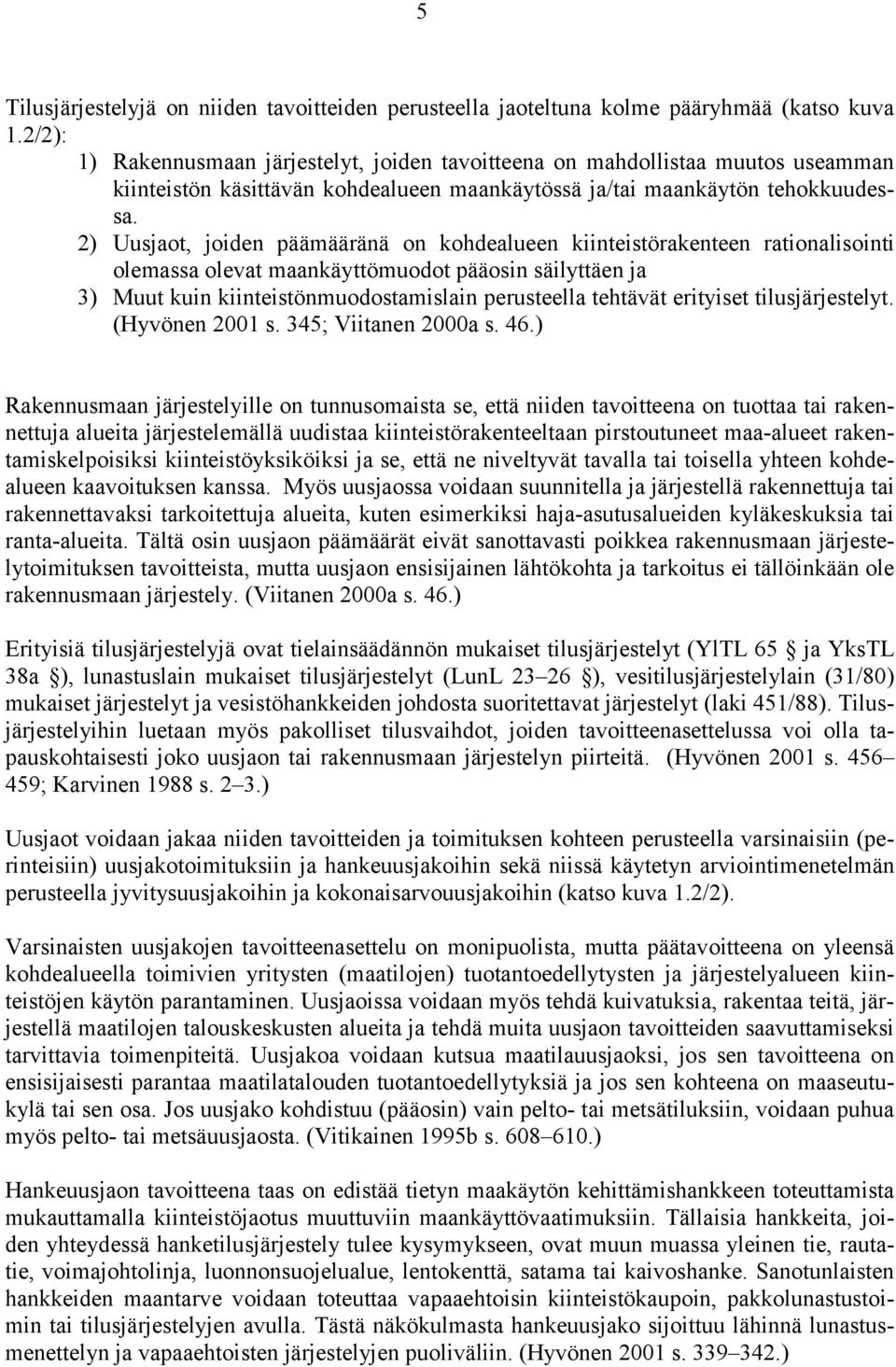 2) Uusjaot, joiden päämääränä on kohdealueen kiinteistörakenteen rationalisointi olemassa olevat maankäyttömuodot pääosin säilyttäen ja 3) Muut kuin kiinteistönmuodostamislain perusteella tehtävät