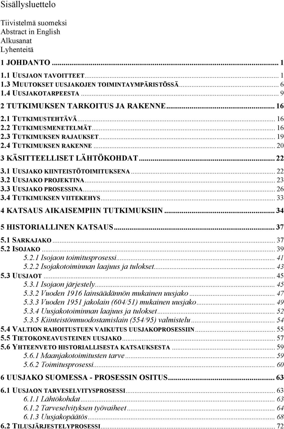 1 UUSJAKO KIINTEISTÖTOIMITUKSENA... 22 3.2 UUSJAKO PROJEKTINA... 23 3.3 UUSJAKO PROSESSINA... 26 3.4 TUTKIMUKSEN VIITEKEHYS... 33 4 KATSAUS AIKAISEMPIIN TUTKIMUKSIIN... 34 5 HISTORIALLINEN KATSAUS.