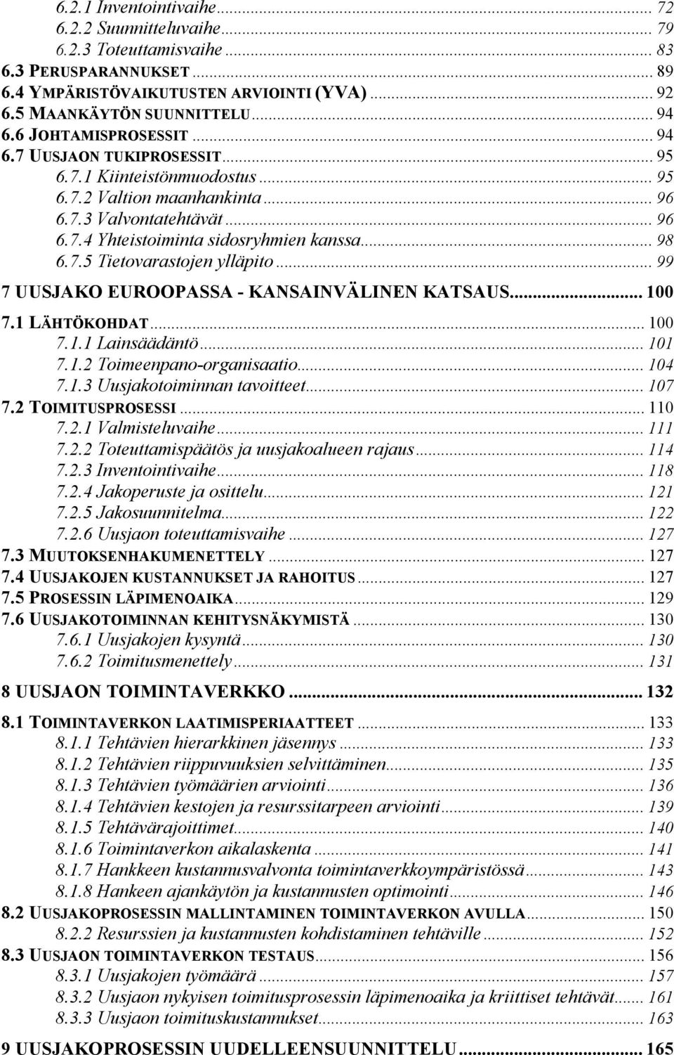 7.5 Tietovarastojen ylläpito... 99 7 UUSJAKO EUROOPASSA - KANSAINVÄLINEN KATSAUS... 100 7.1 LÄHTÖKOHDAT... 100 7.1.1 Lainsäädäntö... 101 7.1.2 Toimeenpano-organisaatio... 104 7.1.3 Uusjakotoiminnan tavoitteet.