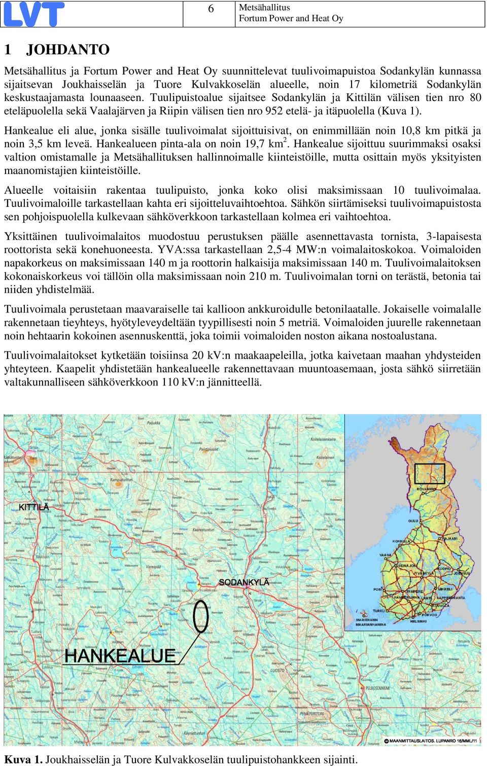 Hankealue eli alue, jonka sisälle tuulivoimalat sijoittuisivat, on enimmillään noin 10,8 km pitkä ja noin 3,5 km leveä. Hankealueen pinta-ala on noin 19,7 km 2.