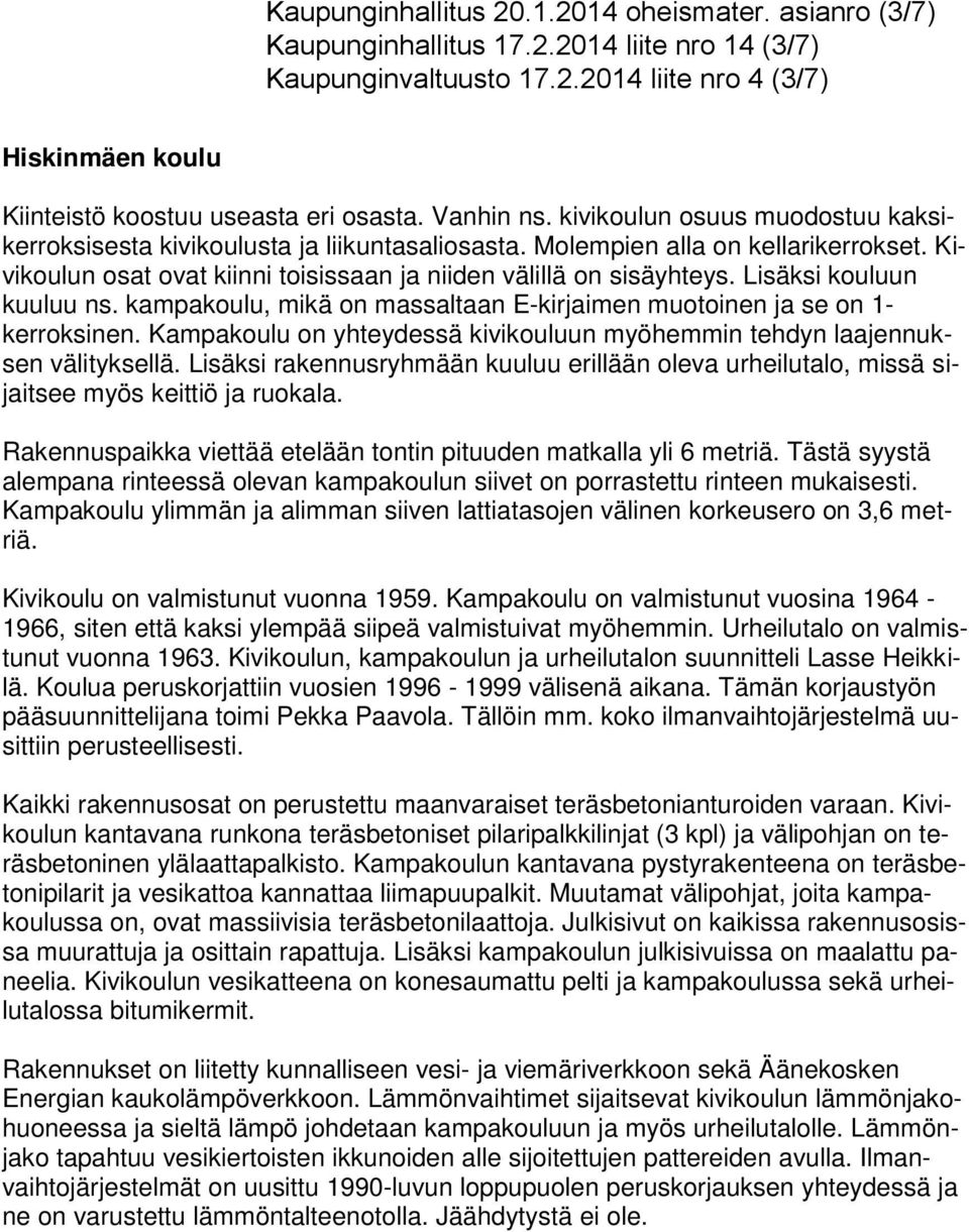 Lisäksi kouluun kuuluu ns. kampakoulu, mikä on massaltaan E-kirjaimen muotoinen ja se on 1- kerroksinen. Kampakoulu on yhteydessä kivikouluun myöhemmin tehdyn laajennuksen välityksellä.