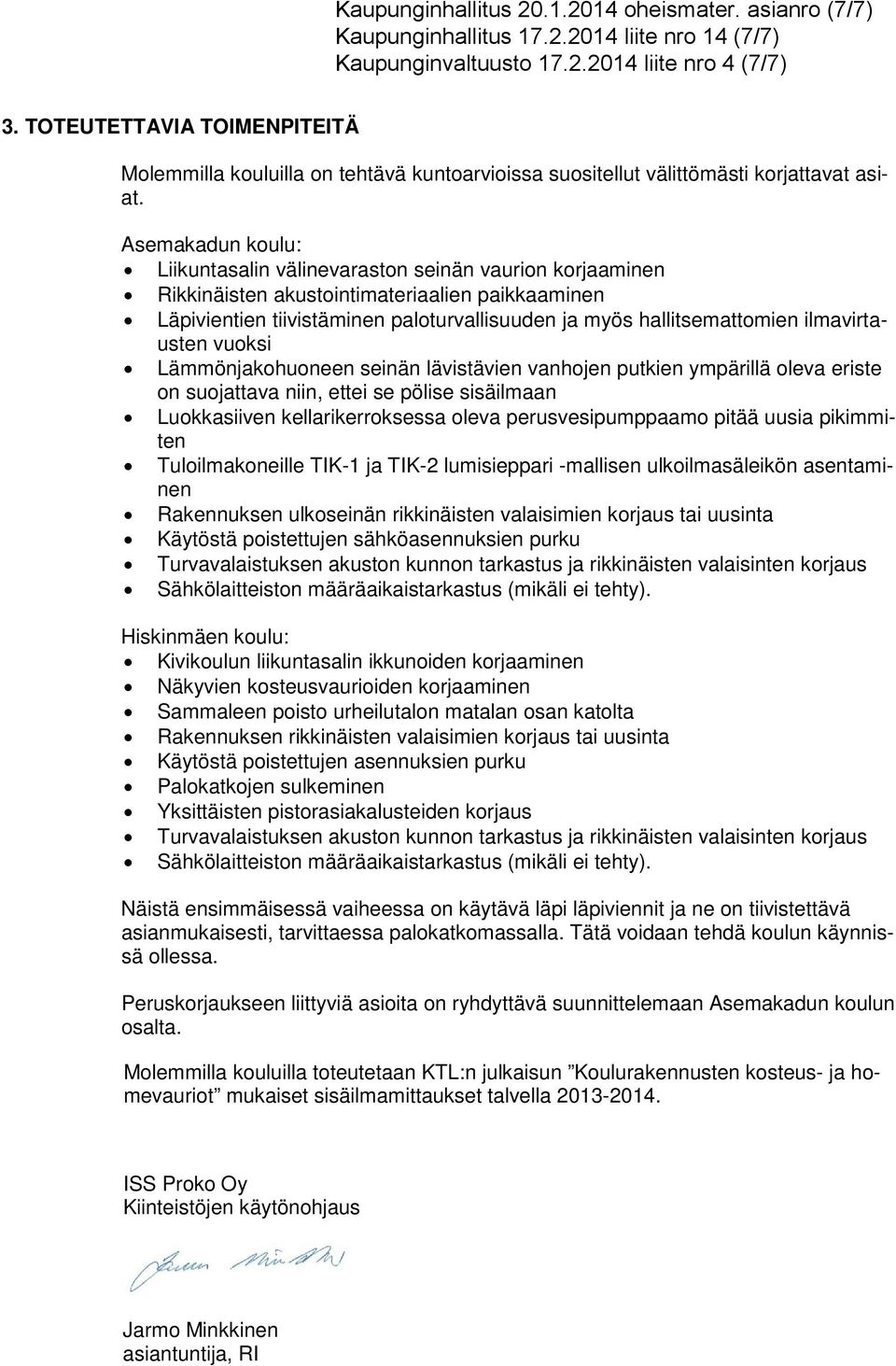 Asemakadun koulu: Liikuntasalin välinevaraston seinän vaurion korjaaminen Rikkinäisten akustointimateriaalien paikkaaminen Läpivientien tiivistäminen paloturvallisuuden ja myös hallitsemattomien