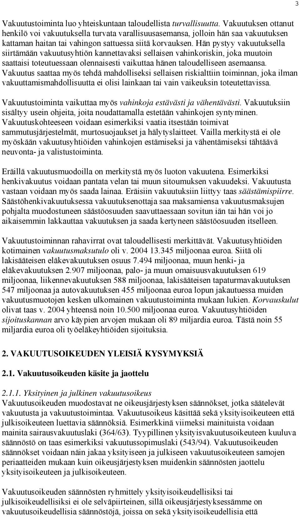 Hän pystyy vakuutuksella siirtämään vakuutusyhtiön kannettavaksi sellaisen vahinkoriskin, joka muutoin saattaisi toteutuessaan olennaisesti vaikuttaa hänen taloudelliseen asemaansa.