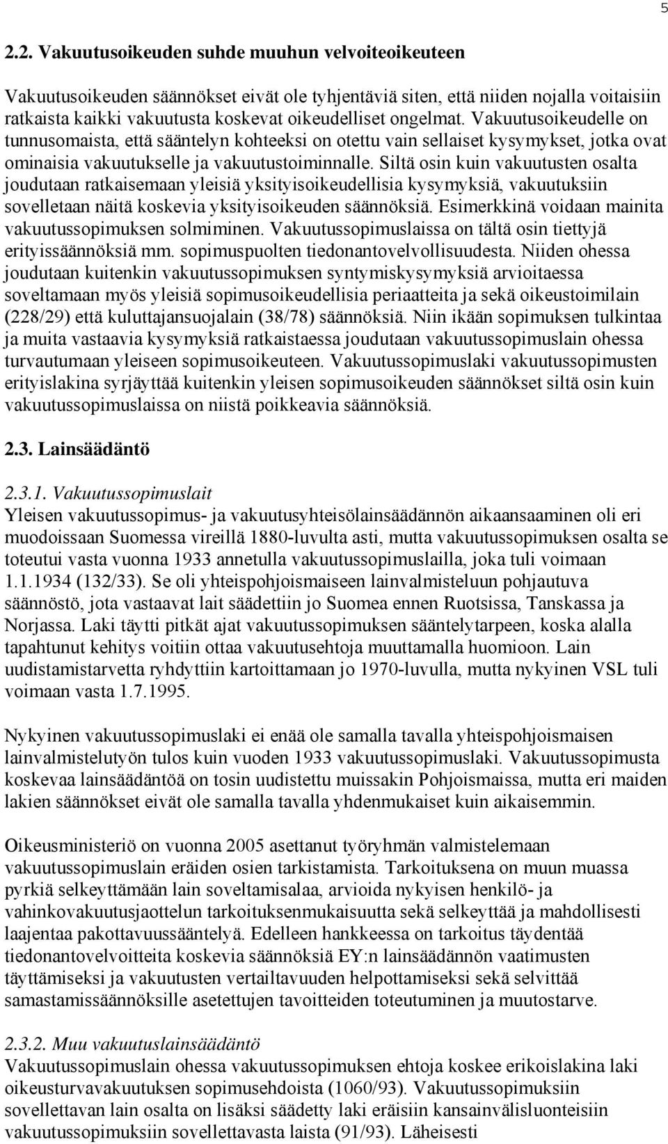 Siltä osin kuin vakuutusten osalta joudutaan ratkaisemaan yleisiä yksityisoikeudellisia kysymyksiä, vakuutuksiin sovelletaan näitä koskevia yksityisoikeuden säännöksiä.