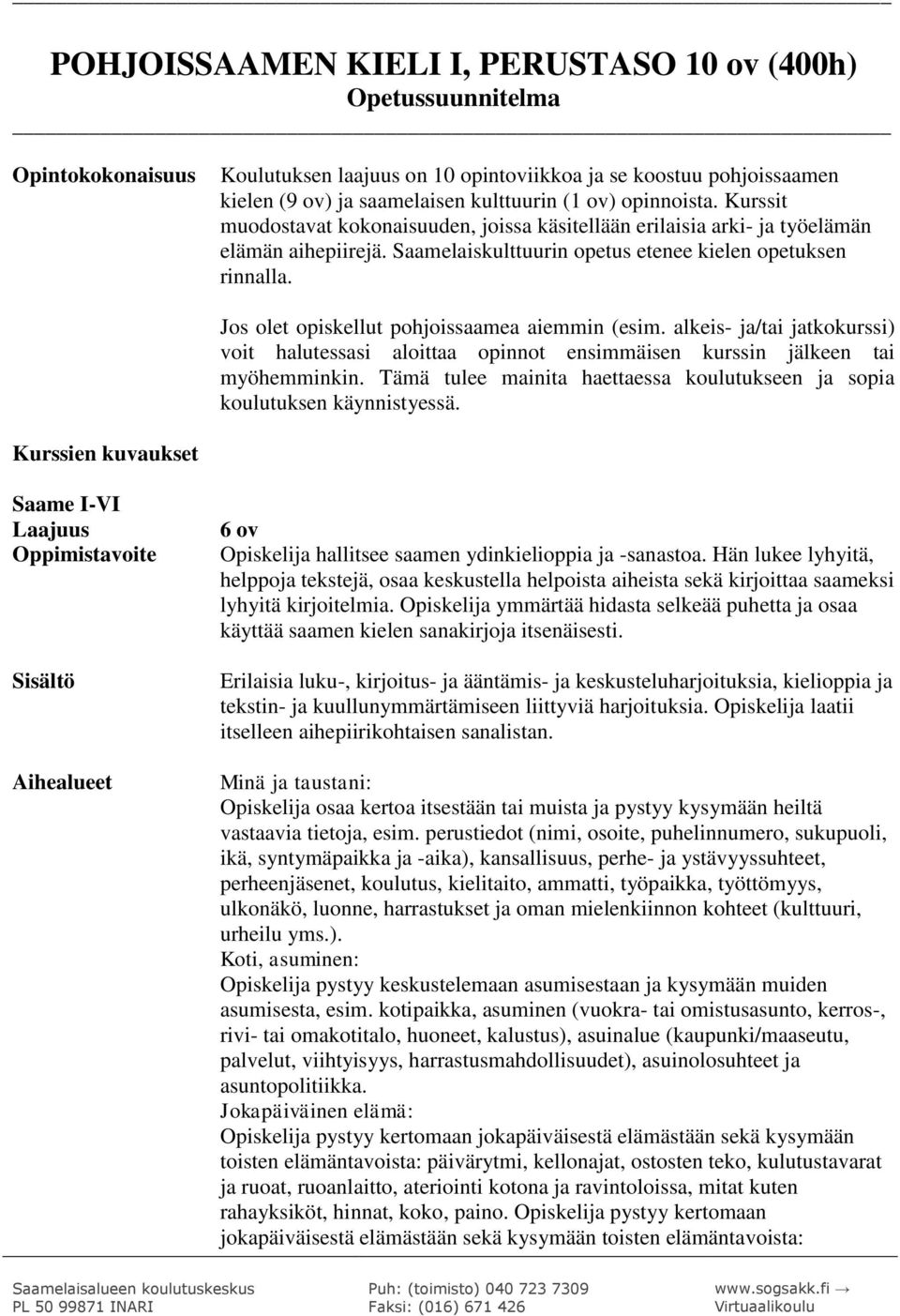 Jos olet opiskellut pohjoissaamea aiemmin (esim. alkeis- ja/tai jatkokurssi) voit halutessasi aloittaa opinnot ensimmäisen kurssin jälkeen tai myöhemminkin.