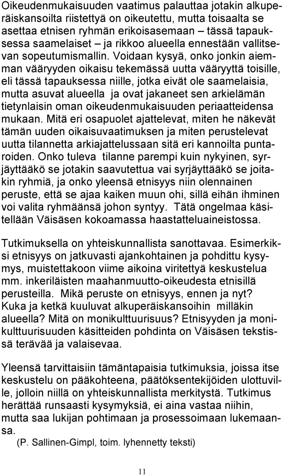 Voidaan kysyä, onko jonkin aiemman vääryyden oikaisu tekemässä uutta vääryyttä toisille, eli tässä tapauksessa niille, jotka eivät ole saamelaisia, mutta asuvat alueella ja ovat jakaneet sen