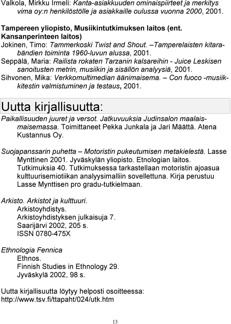 Seppälä, Maria: Railista rokaten Tarzanin kalsareihin - Juice Leskisen sanoitusten metrin, musiikin ja sisällön analyysiä, 2001. Sihvonen, Mika: Verkkomultimedian äänimaisema.