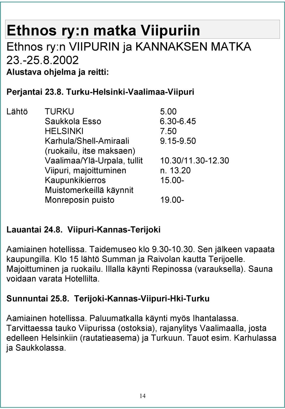 00- Muistomerkeillä käynnit Monreposin puisto 19.00- Lauantai 24.8. Viipuri-Kannas-Terijoki Aamiainen hotellissa. Taidemuseo klo 9.30-10.30. Sen jälkeen vapaata kaupungilla.