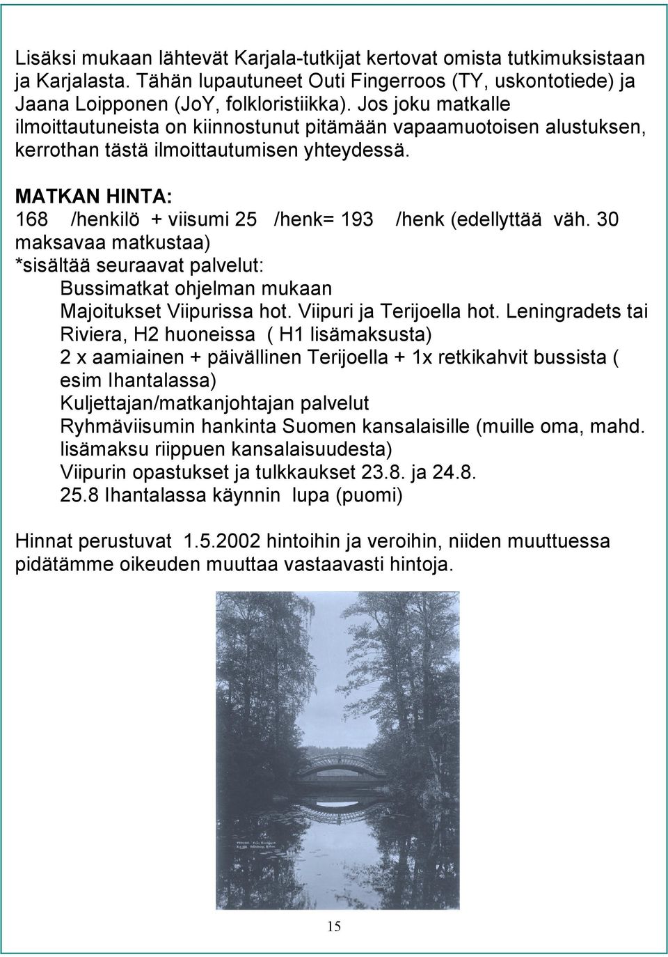 MATKAN HINTA: 168 i/henkilö + viisumi 25i/henk= 193 i/henk (edellyttää väh. 30 maksavaa matkustaa) *sisältää seuraavat palvelut: S Bussimatkat ohjelman mukaan S Majoitukset Viipurissa hot.