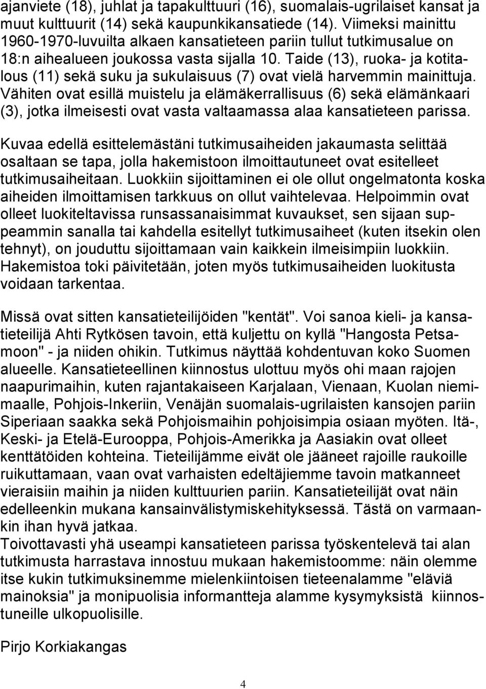 Taide (13), ruoka- ja kotitalous (11) sekä suku ja sukulaisuus (7) ovat vielä harvemmin mainittuja.