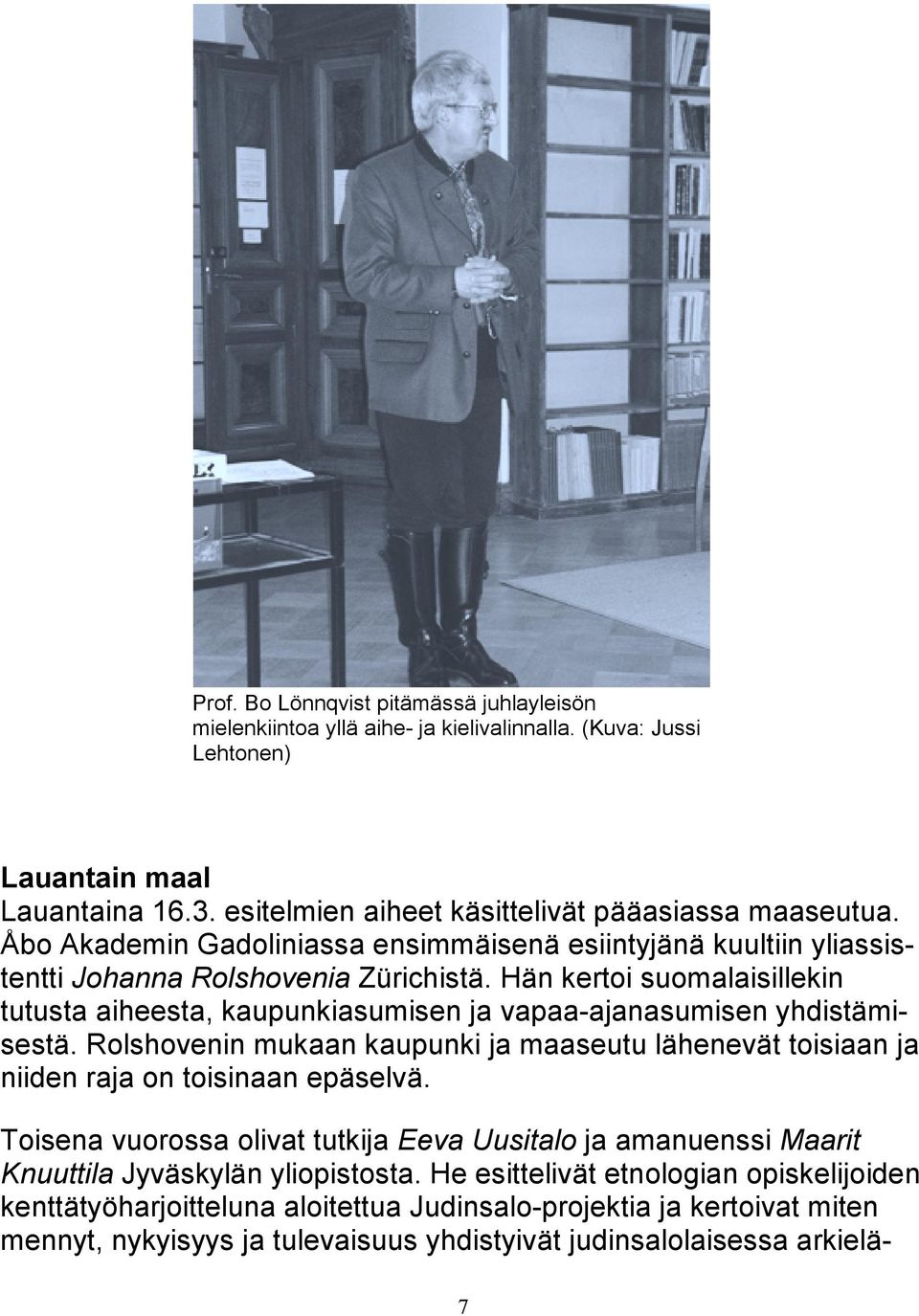 Hän kertoi suomalaisillekin tutusta aiheesta, kaupunkiasumisen ja vapaa-ajanasumisen yhdistämisestä. Rolshovenin mukaan kaupunki ja maaseutu lähenevät toisiaan ja niiden raja on toisinaan epäselvä.