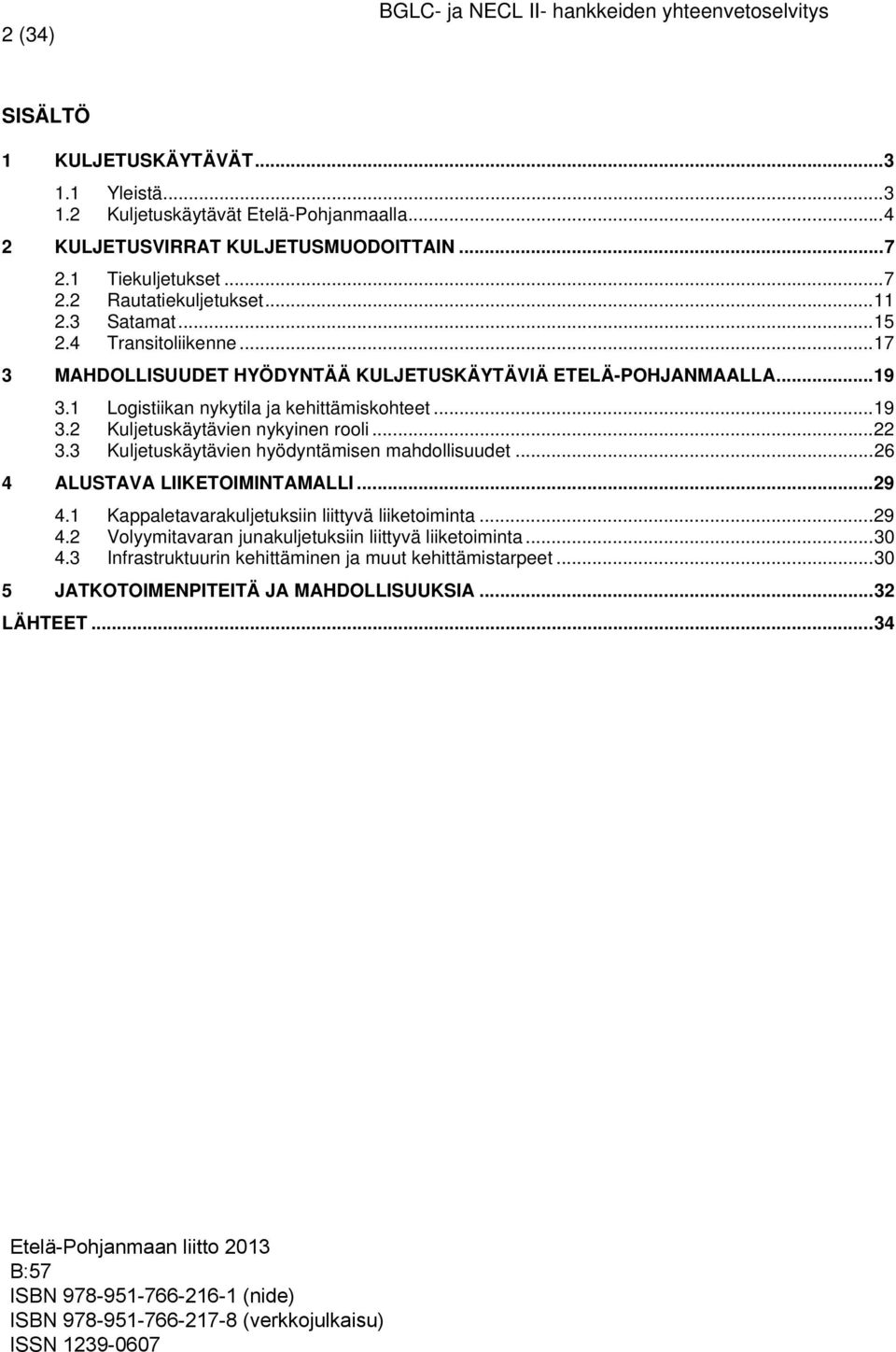 .. 22 3.3 Kuljetuskäytävien hyödyntämisen mahdollisuudet... 26 4 ALUSTAVA LIIKETOIMINTAMALLI... 29 4.1 Kappaletavarakuljetuksiin liittyvä liiketoiminta... 29 4.2 Volyymitavaran junakuljetuksiin liittyvä liiketoiminta.