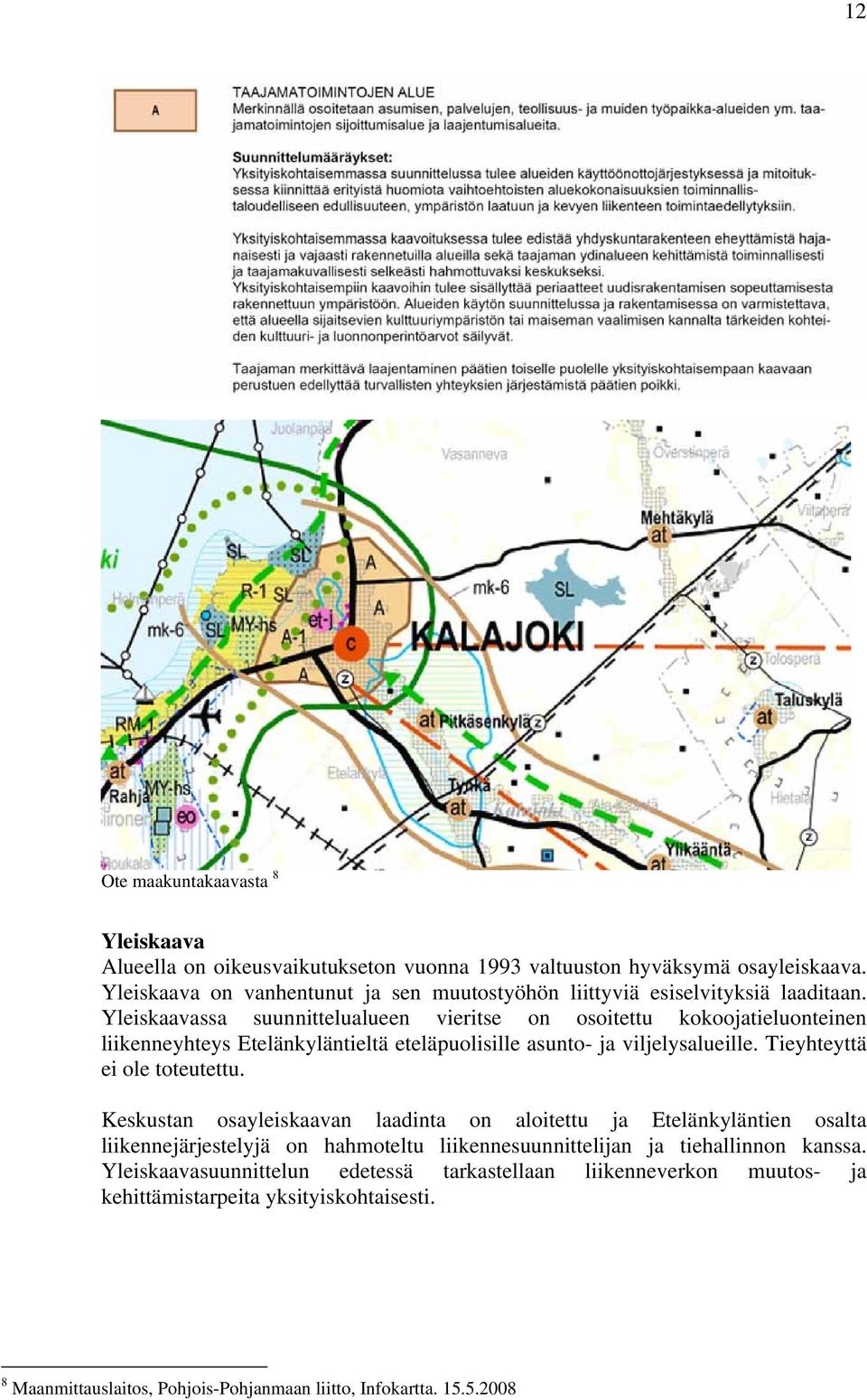 Yleiskaavassa suunnittelualueen vieritse on osoitettu kokoojatieluonteinen liikenneyhteys Etelänkyläntieltä eteläpuolisille asunto- ja viljelysalueille.