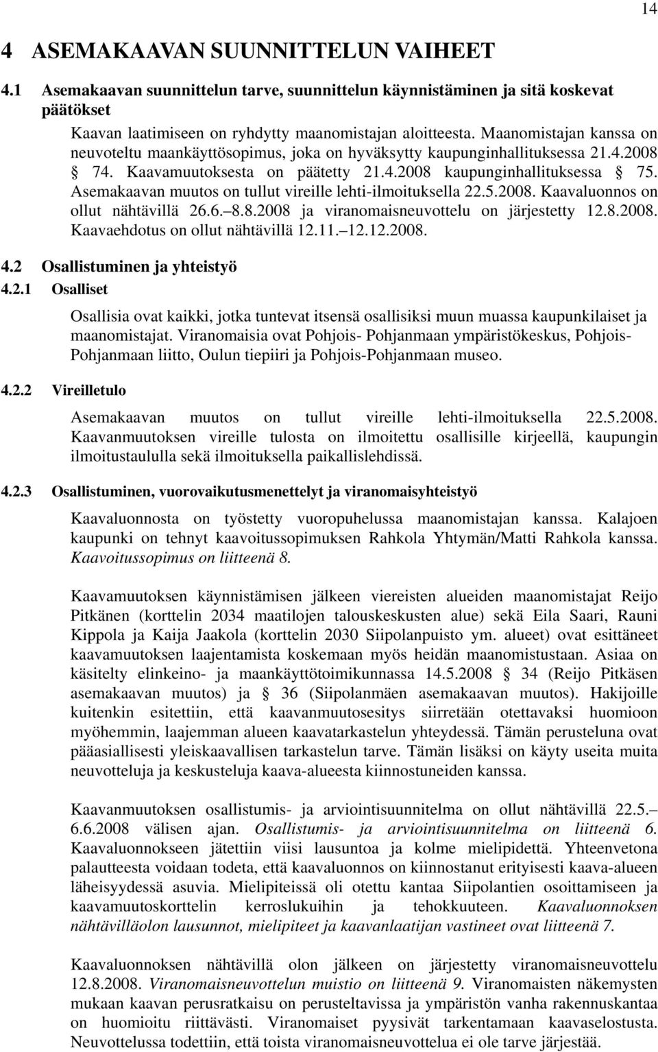 Asemakaavan muutos on tullut vireille lehti-ilmoituksella..00. Kaavaluonnos on ollut nähtävillä....00 ja viranomaisneuvottelu on järjestetty..00. Kaavaehdotus on ollut nähtävillä....00.. Osallistuminen ja yhteistyö.