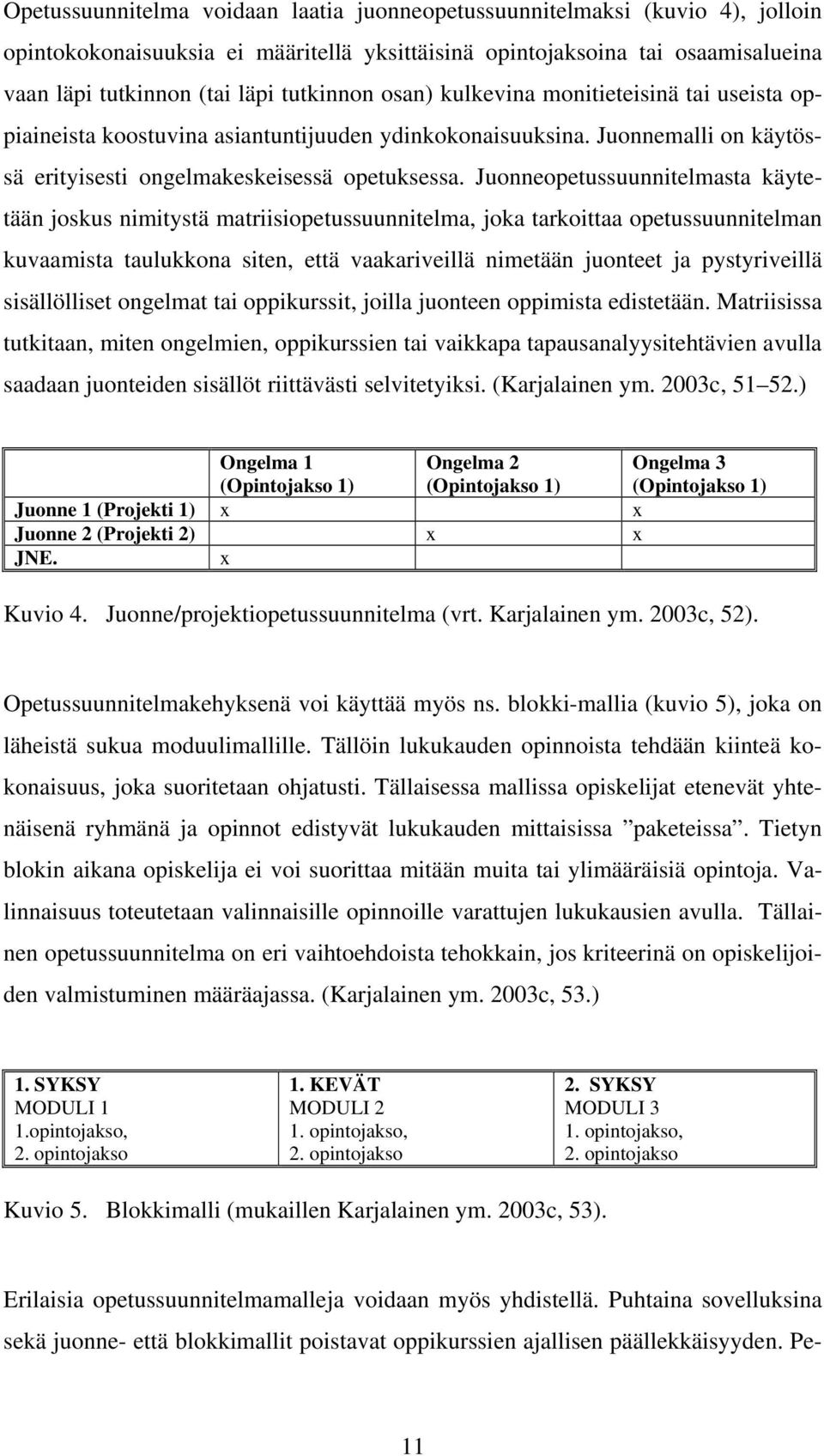 Juonneopetussuunnitelmasta käytetään joskus nimitystä matriisiopetussuunnitelma, joka tarkoittaa opetussuunnitelman kuvaamista taulukkona siten, että vaakariveillä nimetään juonteet ja pystyriveillä