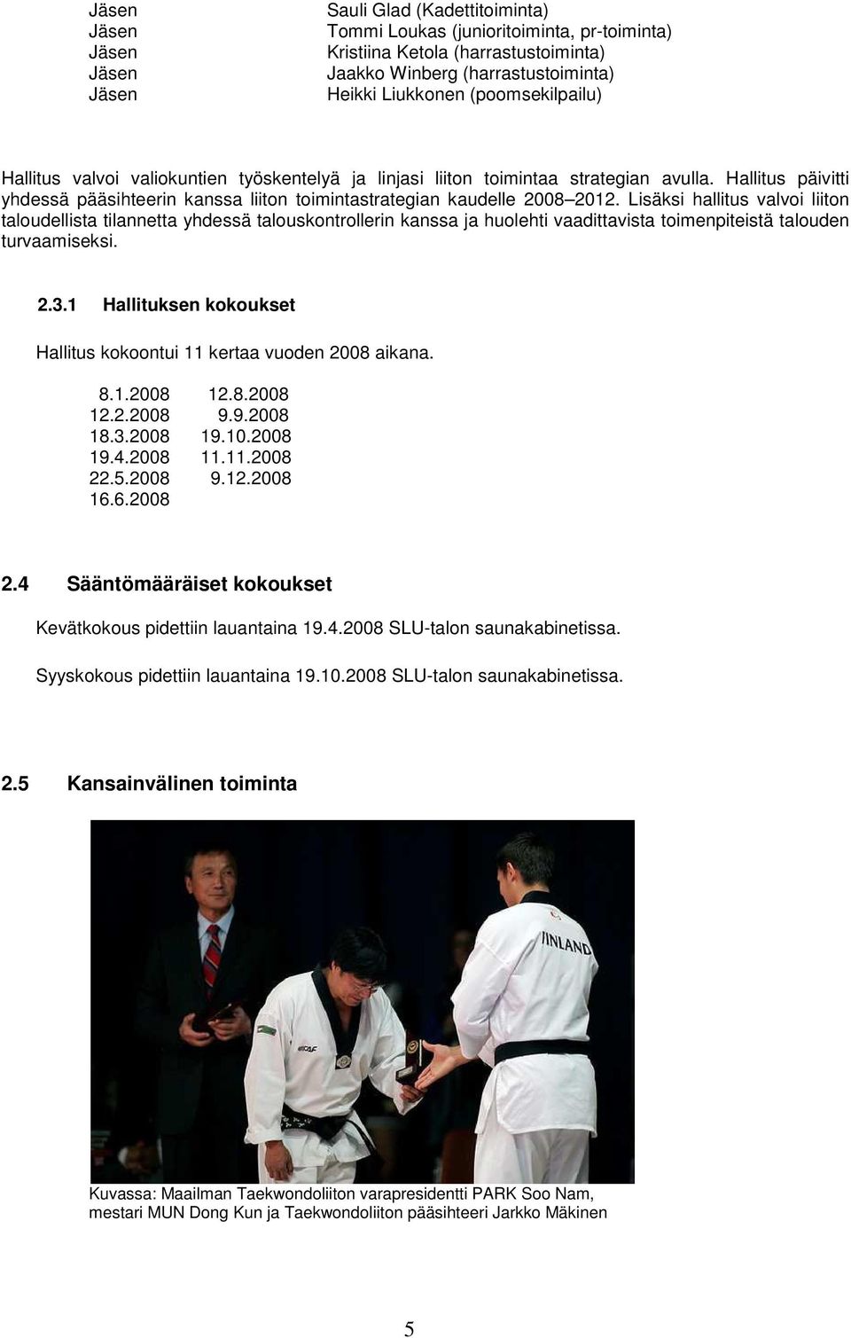 Lisäksi hallitus valvoi liiton taloudellista tilannetta yhdessä talouskontrollerin kanssa ja huolehti vaadittavista toimenpiteistä talouden turvaamiseksi. 2.3.