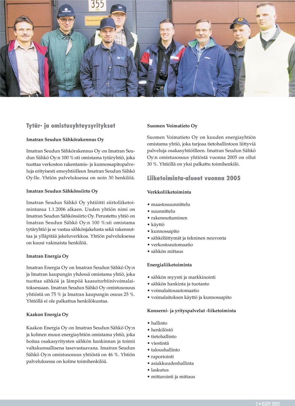 Imatran Seudun Sähkönsiirto Oy Imatran Seudun Sähkö Oy yhtiöitti siirtoliiketoimintansa 1.1.2006 alkaen. Uuden yhtiön nimi on Imatran Seudun Sähkönsiirto Oy.