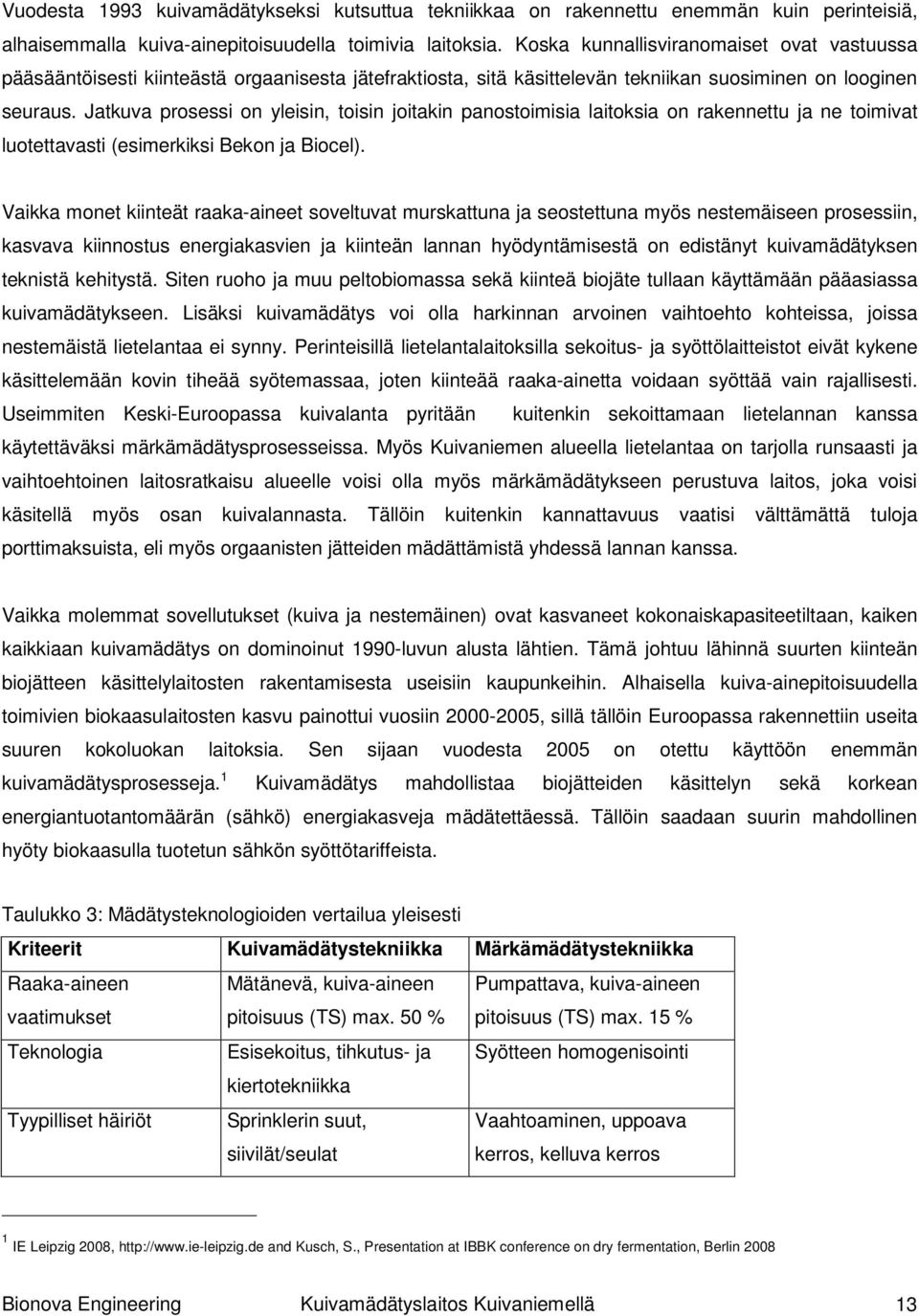 Jatkuva prosessi on yleisin, toisin joitakin panostoimisia laitoksia on rakennettu ja ne toimivat luotettavasti (esimerkiksi Bekon ja Biocel).