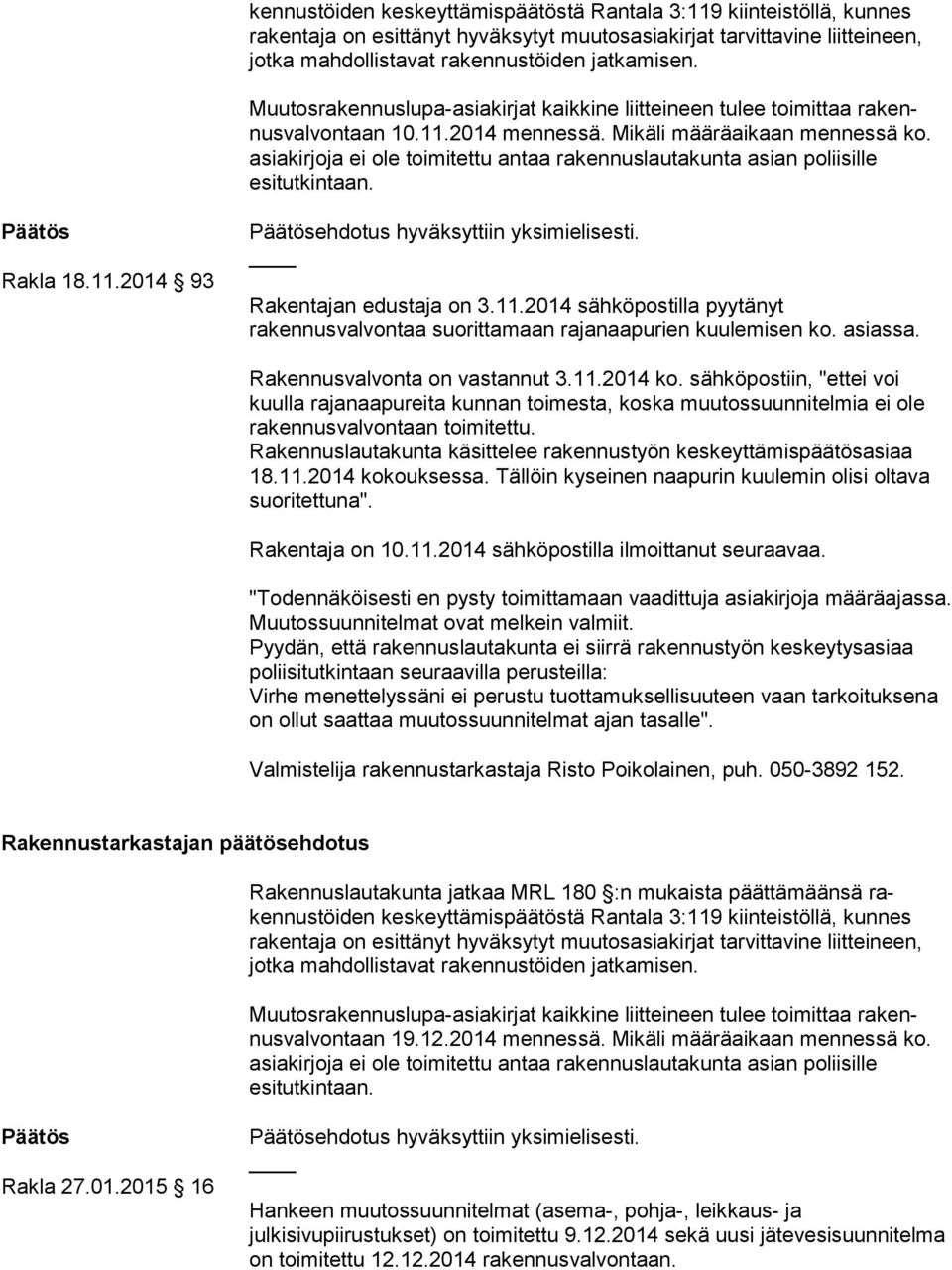 asiakirjoja ei ole toimitettu antaa rakennuslautakunta asian poliisille esitutkintaan. Päätös Rakla 18.11.2014 93 Päätösehdotus hyväksyttiin yksimielisesti. Rakentajan edustaja on 3.11.2014 sähköpostilla pyytänyt rakennusvalvontaa suorittamaan rajanaapurien kuulemisen ko.