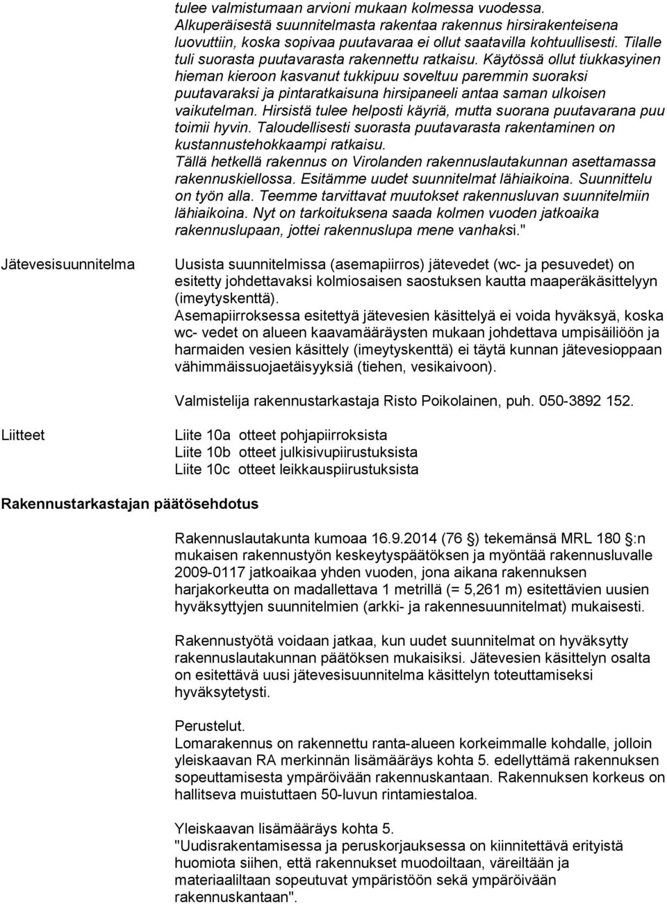 Käytössä ollut tiukkasyinen hieman kieroon kasvanut tukkipuu soveltuu paremmin suoraksi puutavaraksi ja pintaratkaisuna hirsipaneeli antaa saman ulkoisen vaikutelman.