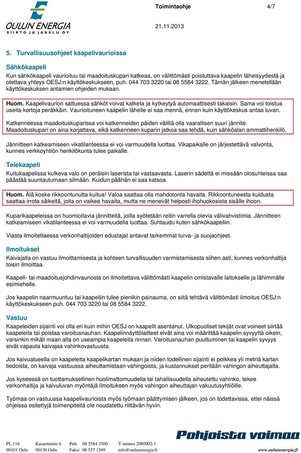 käyttökeskukseen, puh. 044 703 3220 tai 08 5584 3222. Tämän jälkeen menetellään käyttökeskuksen antamien ohjeiden mukaan. Huom.