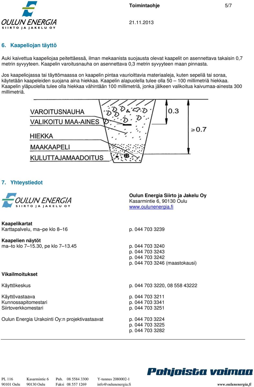 Jos kaapeliojassa tai täyttömaassa on kaapelin pintaa vaurioittavia materiaaleja, kuten sepeliä tai soraa, käytetään kaapeleiden suojana aina hiekkaa.