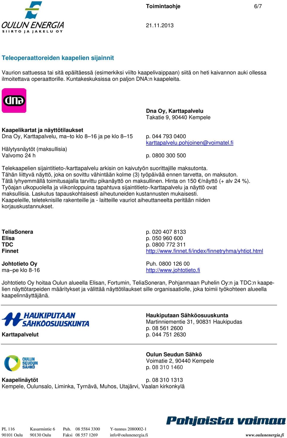 044 793 0400 karttapalvelu.pohjoinen@voimatel.fi Hälytysnäytöt (maksullisia) Valvomo 24 h p. 0800 300 500 Telekaapelien sijaintitieto-/karttapalvelu arkisin on kaivutyön suorittajille maksutonta.