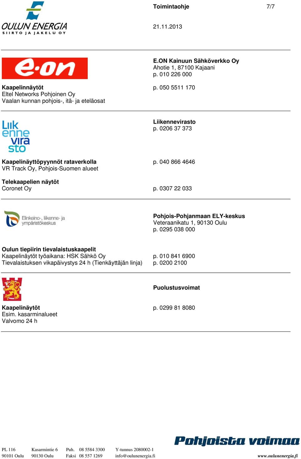 040 866 4646 VR Track Oy, Pohjois-Suomen alueet Telekaapelien näytöt Coronet Oy p. 0307 22 033 Pohjois-Pohjanmaan ELY-keskus Veteraanikatu 1, 90130 Oulu p.