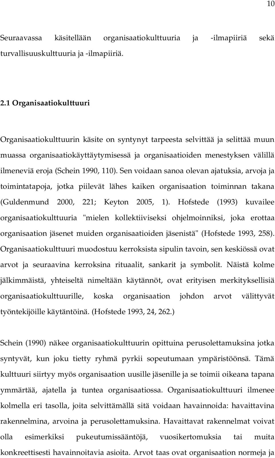 (Schein 1990, 110). Sen voidaan sanoa olevan ajatuksia, arvoja ja toimintatapoja, jotka piilevät lähes kaiken organisaation toiminnan takana (Guldenmund 2000, 221; Keyton 2005, 1).