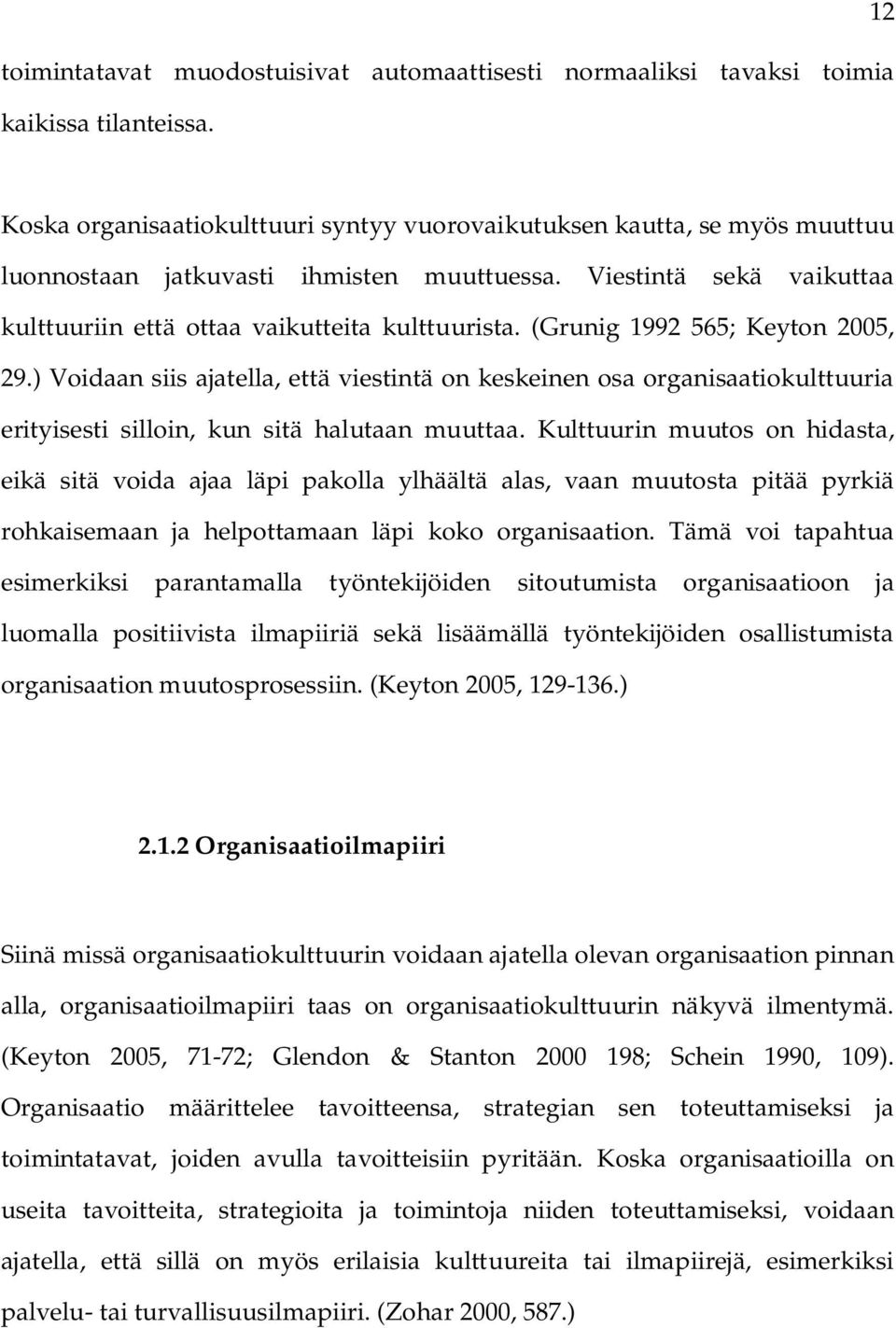 (Grunig 1992 565; Keyton 2005, 29.) Voidaan siis ajatella, että viestintä on keskeinen osa organisaatiokulttuuria erityisesti silloin, kun sitä halutaan muuttaa.