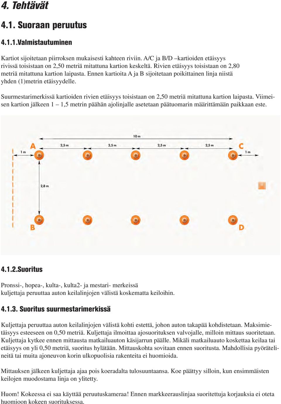 Ennen kartioita A ja B sijoitetaan poikittainen linja niistä yhden ()metrin etäisyydelle. Suurmestarimerkissä kartioiden rivien etäisyys toisistaan on 2,5 metriä mitattuna kartion laipasta.